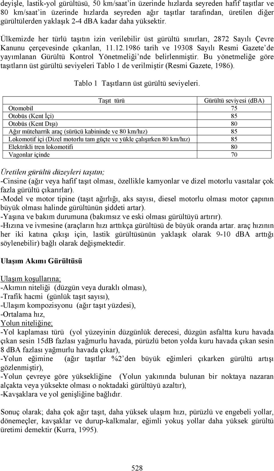 1986 tarih ve 19308 Sayılı Resmi Gazete de yayımlanan Gürültü Kontrol Yönetmeliği nde belirlenmiştir. Bu yönetmeliğe göre taşıtların üst gürültü seviyeleri Tablo 1 de verilmiştir (Resmi Gazete, 1986).