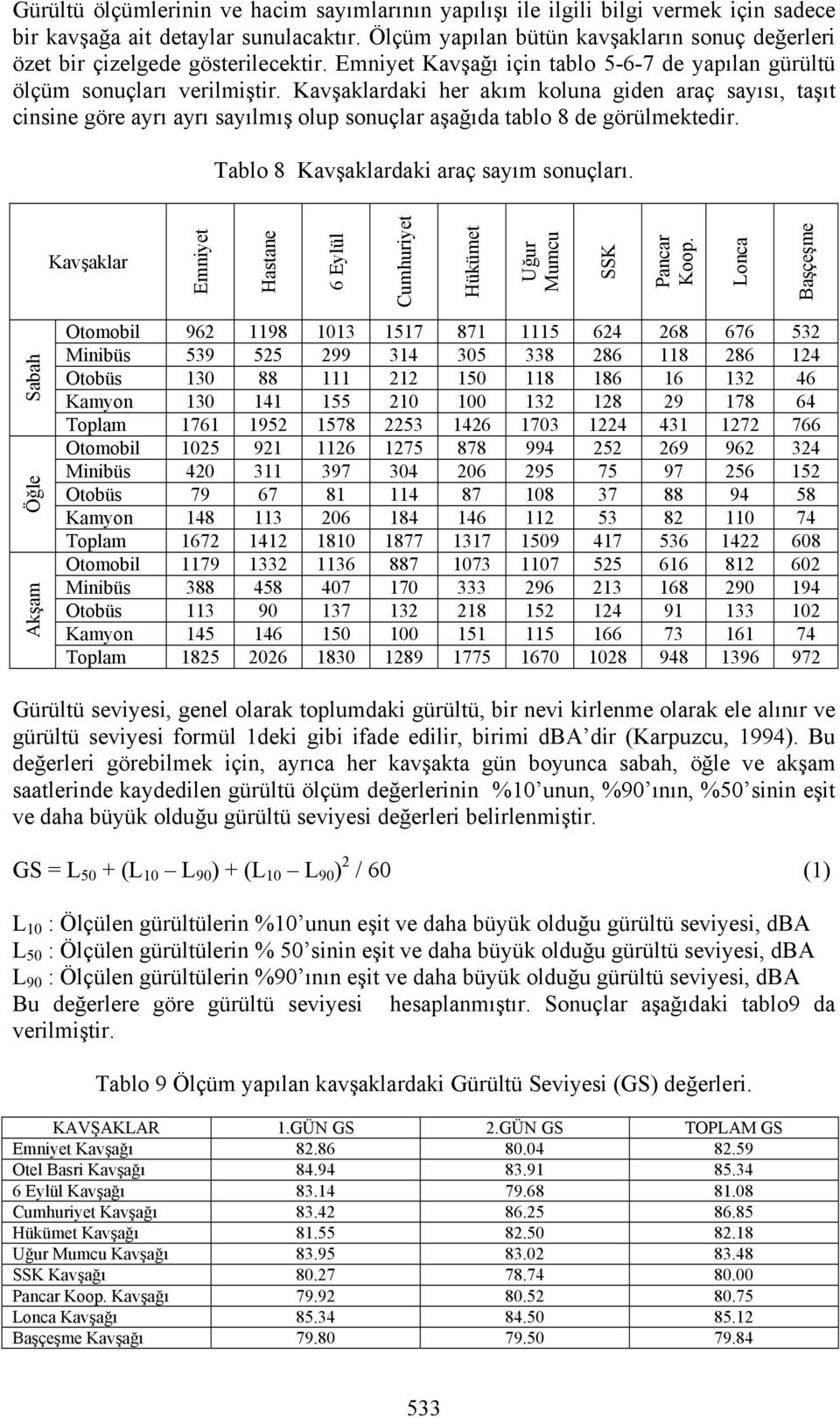 Kavşaklardaki her akım koluna giden araç sayısı, taşıt cinsine göre ayrı ayrı sayılmış olup sonuçlar aşağıda tablo 8 de görülmektedir. Tablo 8 Kavşaklardaki araç sayım sonuçları.