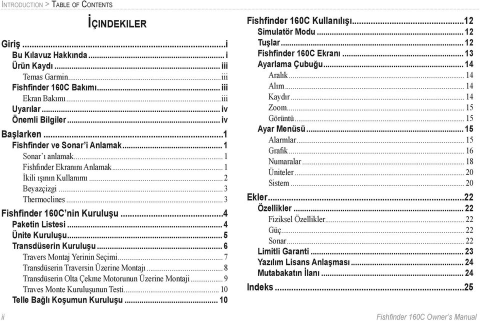 ..4 Paketin Listesi... 4 Ünite Kuruluşu... 5 Transdüserin Kuruluşu... 6 Travers Montaj Yerinin Seçimi... 7 Transdüserin Traversin Üzerine Montajı... 8 Transdüserin Olta Çekme Motorunun Üzerine Montaji.