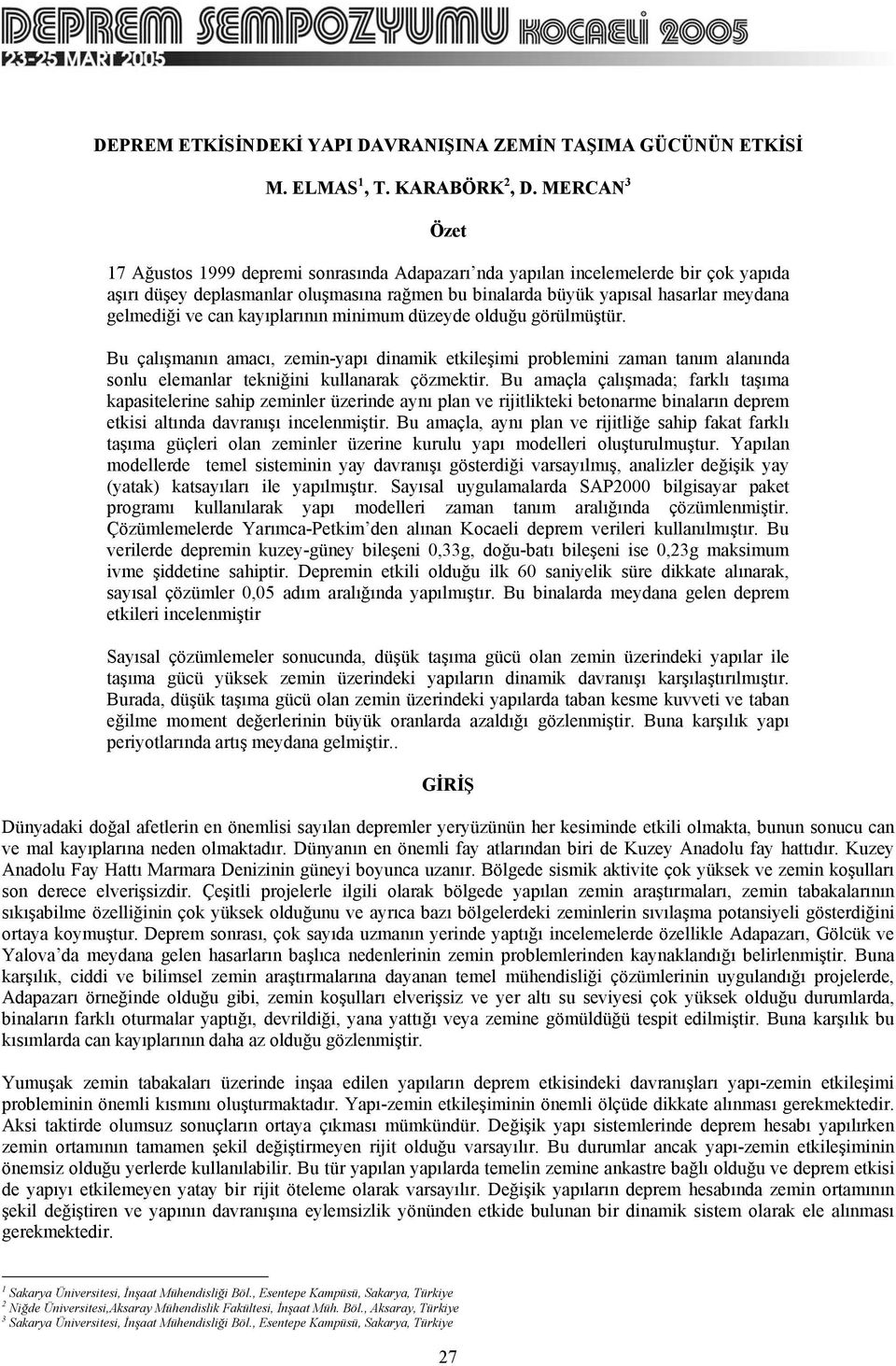 can kayıplarının minimum düzeyde olduğu görülmüştür. Bu çalışmanın amacı, zemin-yapı dinamik etkileşimi problemini zaman tanım alanında sonlu elemanlar tekniğini kullanarak çözmektir.