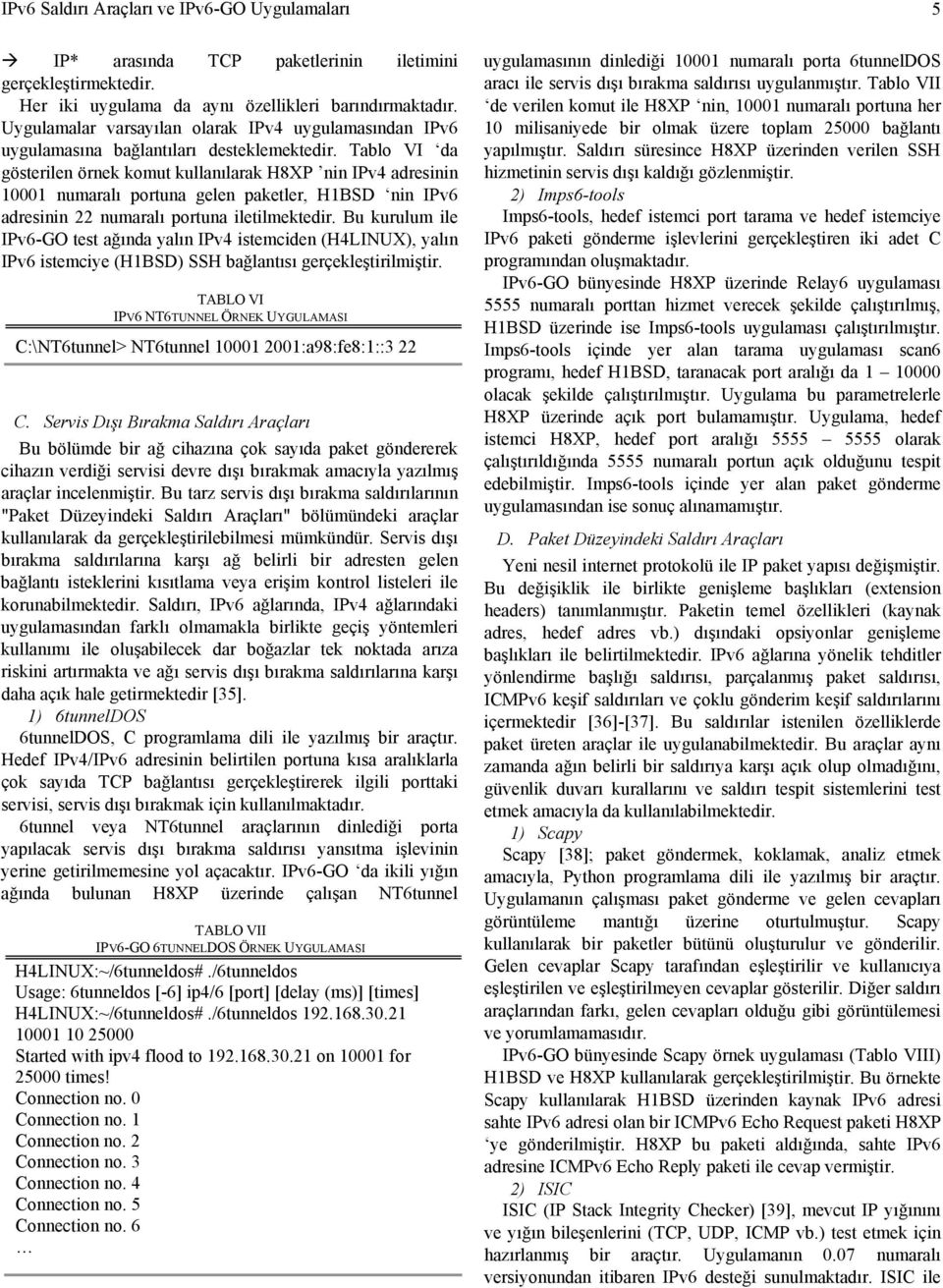 Tablo VI da gösterilen örnek komut kullanılarak H8XP nin IPv4 adresinin 10001 numaralı portuna gelen paketler, H1BSD nin IPv6 adresinin 22 numaralı portuna iletilmektedir.