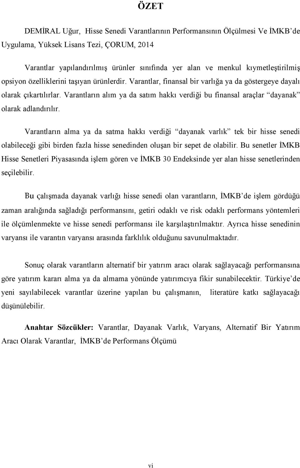 Varantların alım ya da satım hakkı verdiği bu finansal araçlar dayanak olarak adlandırılır.