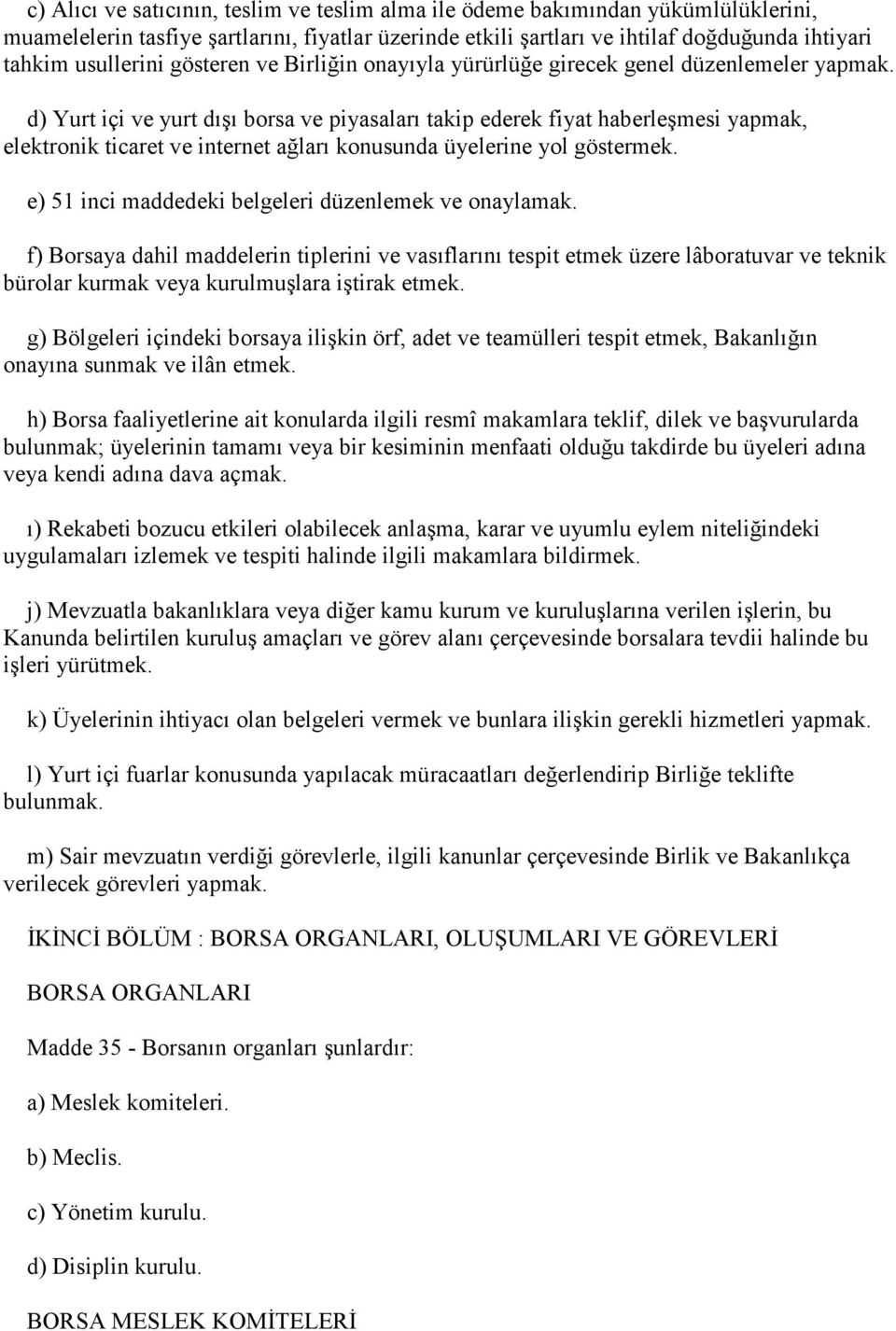 d) Yurt içi ve yurt dışı borsa ve piyasaları takip ederek fiyat haberleşmesi yapmak, elektronik ticaret ve internet ağları konusunda üyelerine yol göstermek.