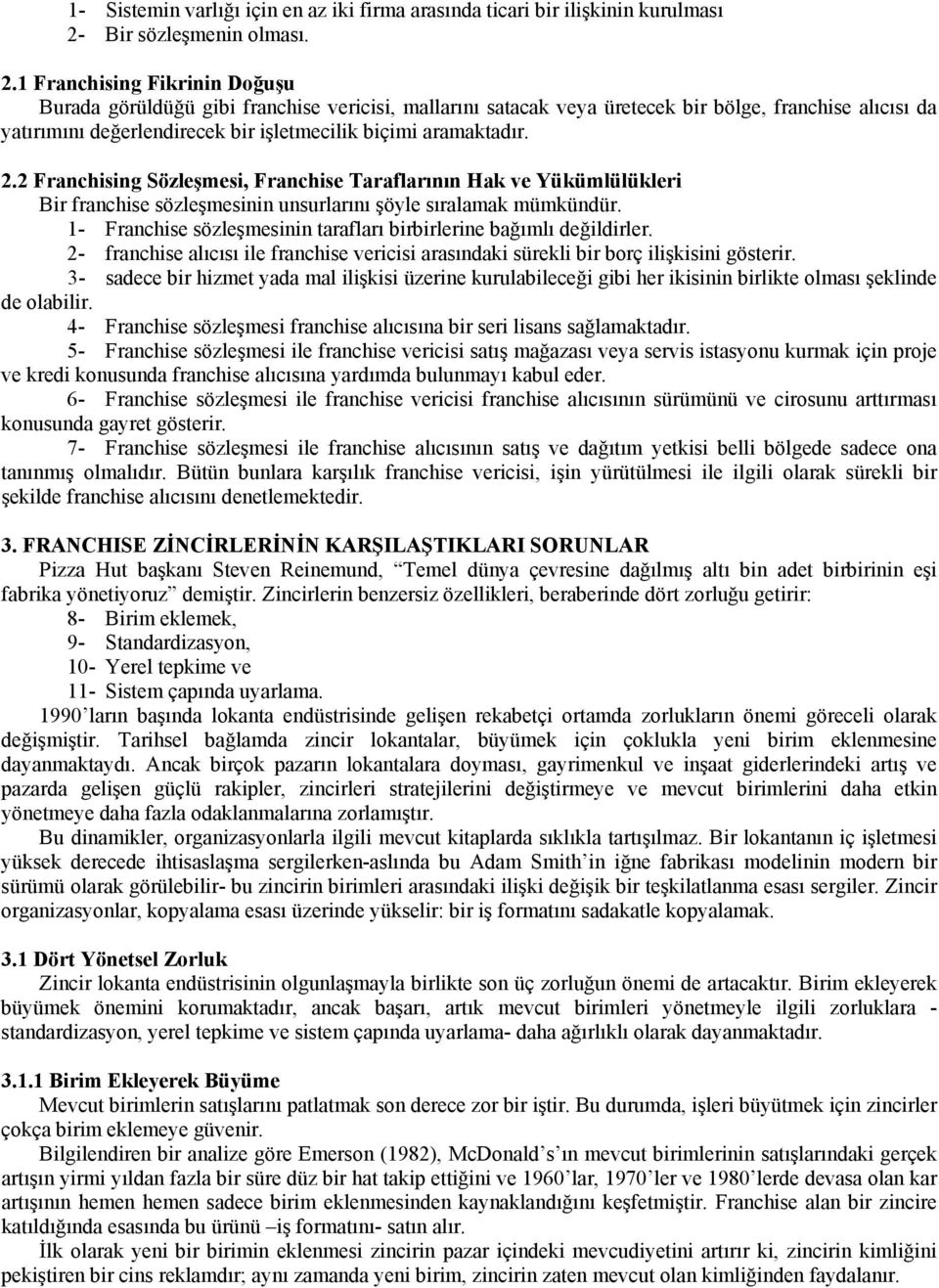 1 Franchising Fikrinin Doğuşu Burada görüldüğü gibi franchise vericisi, mallarını satacak veya üretecek bir bölge, franchise alıcısı da yatırımını değerlendirecek bir işletmecilik biçimi aramaktadır.