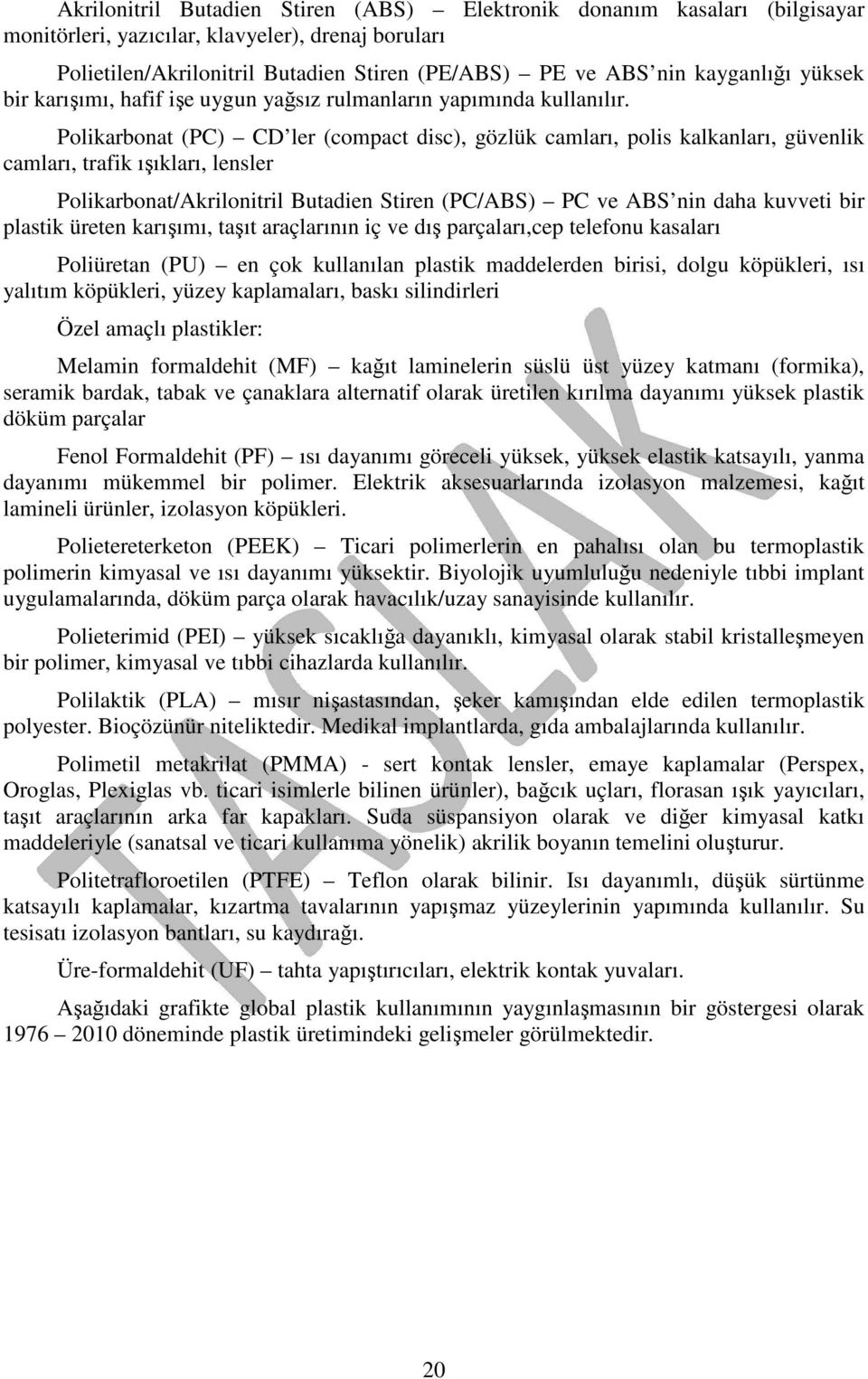 Polikarbonat (PC) CD ler (compact disc), gözlük camları, polis kalkanları, güvenlik camları, trafik ışıkları, lensler Polikarbonat/Akrilonitril Butadien Stiren (PC/ABS) PC ve ABS nin daha kuvveti bir