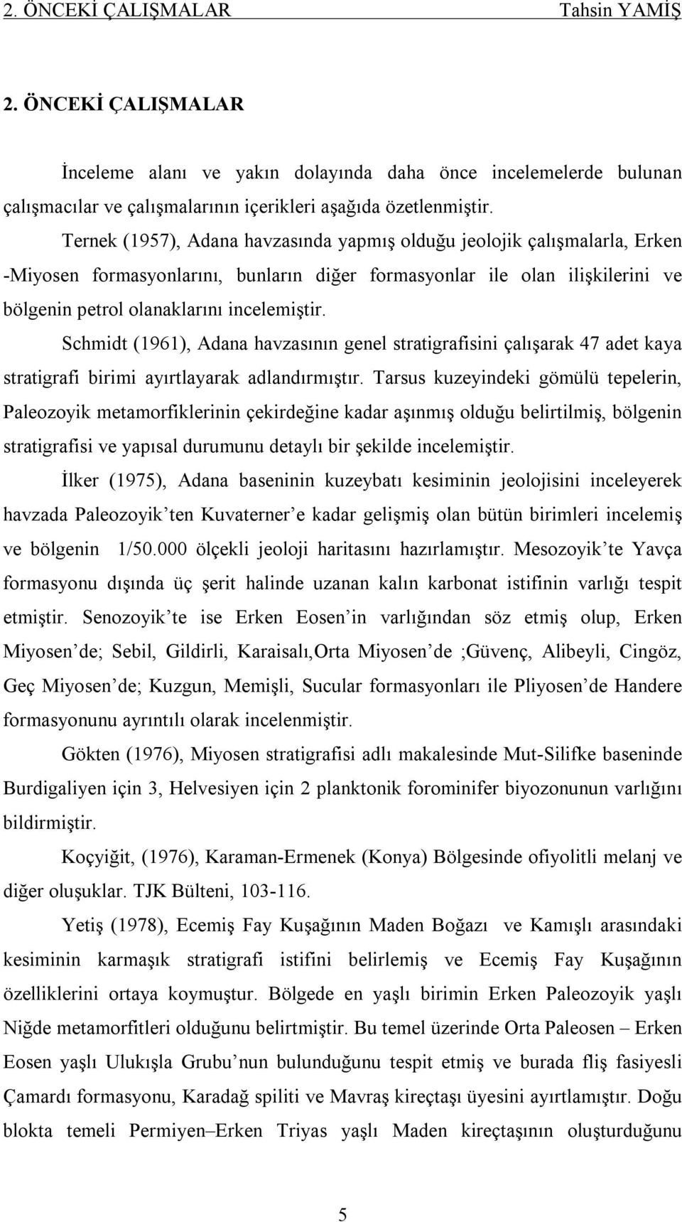 Schmidt (1961), Adana havzasının genel stratigrafisini çalışarak 47 adet kaya stratigrafi birimi ayırtlayarak adlandırmıştır.