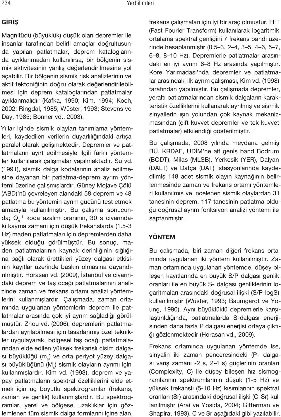 Bir bölgenin sismik risk analizlerinin ve aktif tektoniğinin doğru olarak değerlendirilebilmesi için deprem kataloglarından patlatmalar ayıklanmalıdır (Kafka, 1990; Kim, 1994; Koch, 2002; Ringdal,