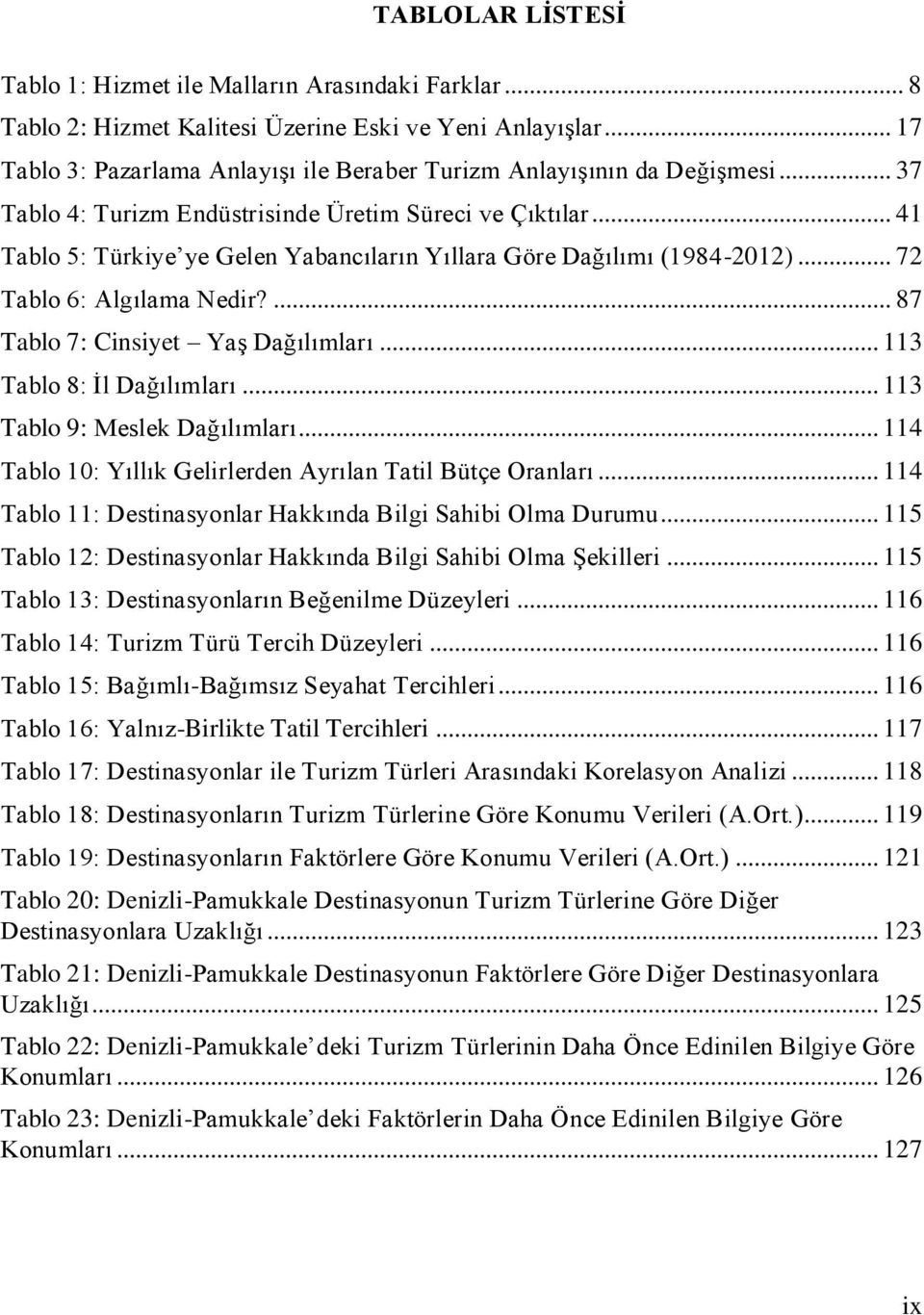 .. 41 Tablo 5: Türkiye ye Gelen Yabancıların Yıllara Göre Dağılımı (1984-2012)... 72 Tablo 6: Algılama Nedir?... 87 Tablo 7: Cinsiyet Yaş Dağılımları... 113 Tablo 8: İl Dağılımları.