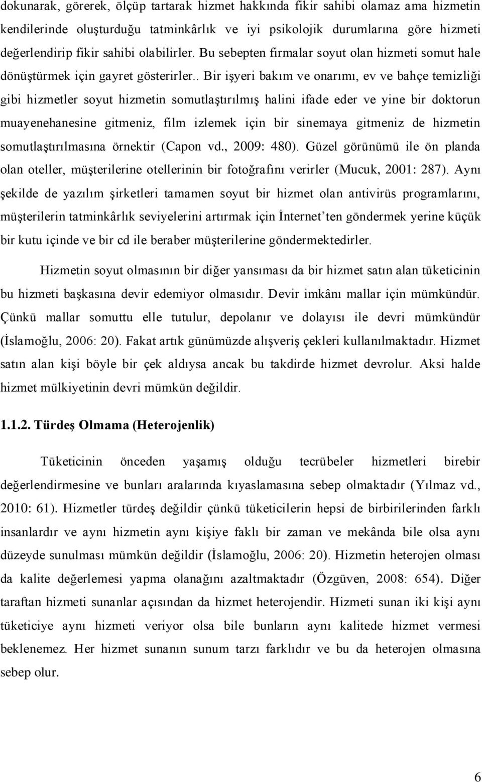 . Bir işyeri bakım ve onarımı, ev ve bahçe temizliği gibi hizmetler soyut hizmetin somutlaştırılmış halini ifade eder ve yine bir doktorun muayenehanesine gitmeniz, film izlemek için bir sinemaya