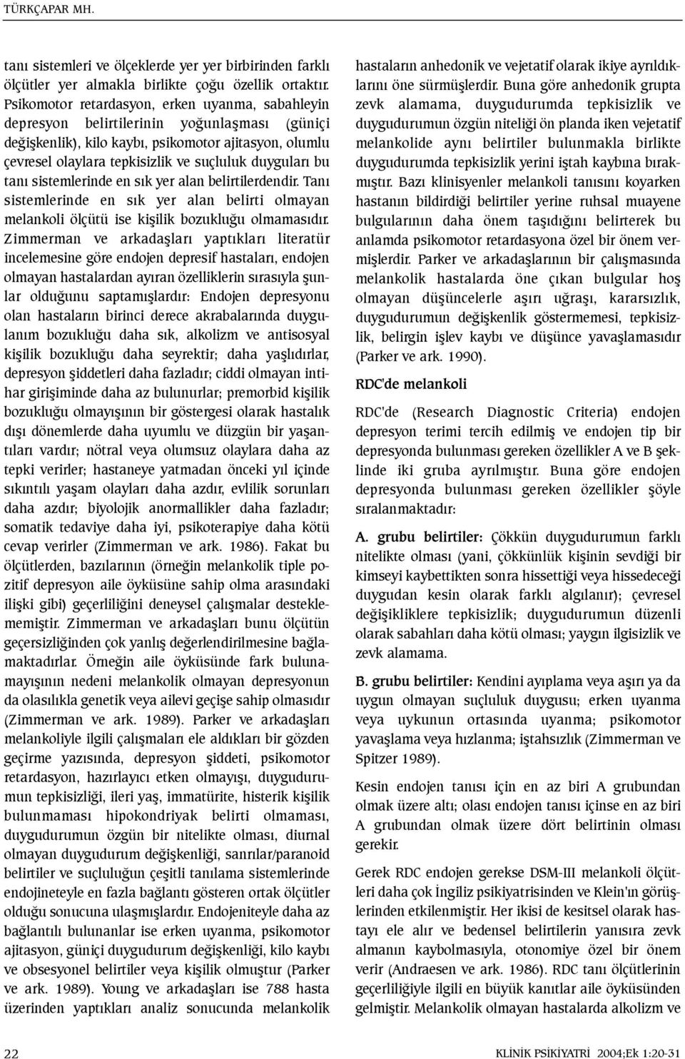 duygularý bu taný sistemlerinde en sýk yer alan belirtilerdendir. Taný sistemlerinde en sýk yer alan belirti olmayan melankoli ölçütü ise kiþilik bozukluðu olmamasýdýr.