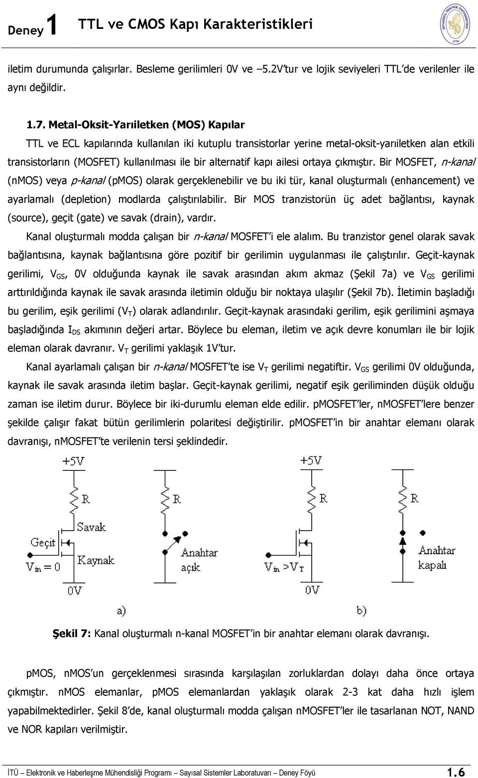 ortaya çıkmıştır. Br MOSFET, n-kanal (nmos) veya p-kanal (pmos) olarak gerçekleneblr ve bu k tür, kanal oluşturmalı (enhancement) ve ayarlamalı (depleton) modlarda çalıştırılablr.