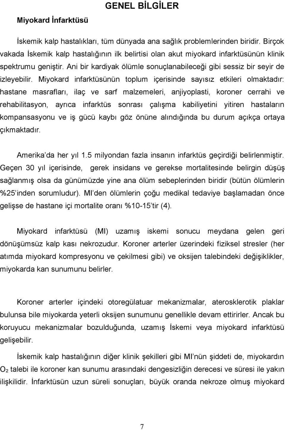 Miyokard infarktüsünün toplum içerisinde sayısız etkileri olmaktadır: hastane masrafları, ilaç ve sarf malzemeleri, anjiyoplasti, koroner cerrahi ve rehabilitasyon, ayrıca infarktüs sonrası çalışma