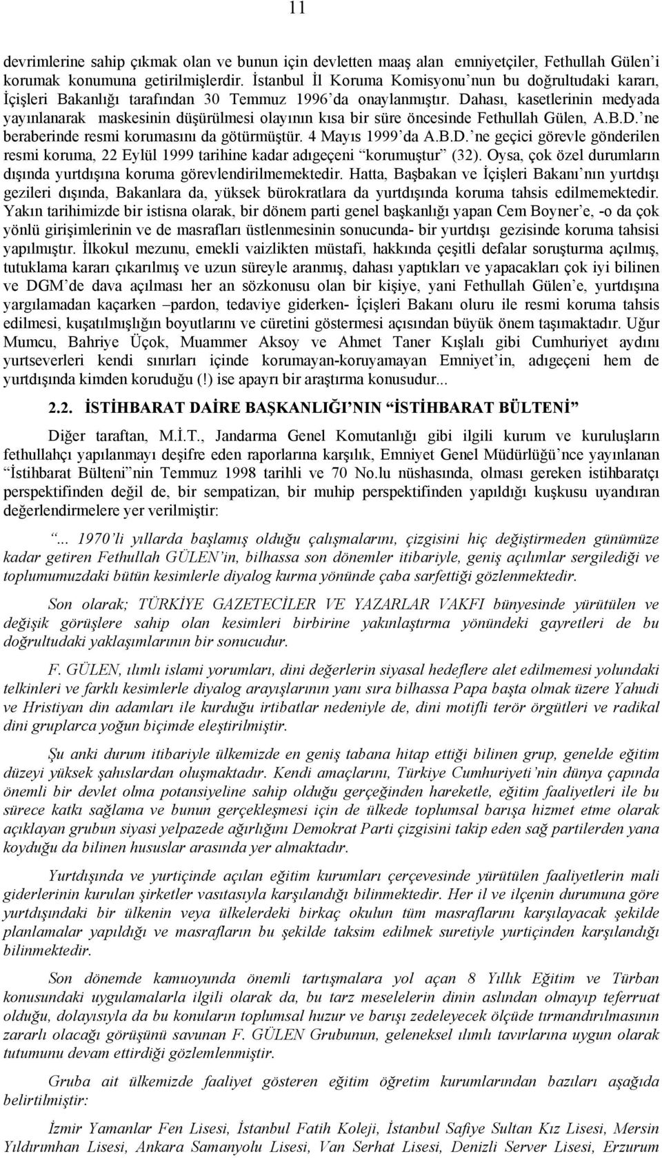 Dahası, kasetlerinin medyada yayınlanarak maskesinin düşürülmesi olayının kısa bir süre öncesinde Fethullah Gülen, A.B.D. ne beraberinde resmi korumasını da götürmüştür. 4 Mayıs 1999 da A.B.D. ne geçici görevle gönderilen resmi koruma, 22 Eylül 1999 tarihine kadar adıgeçeni korumuştur (32).
