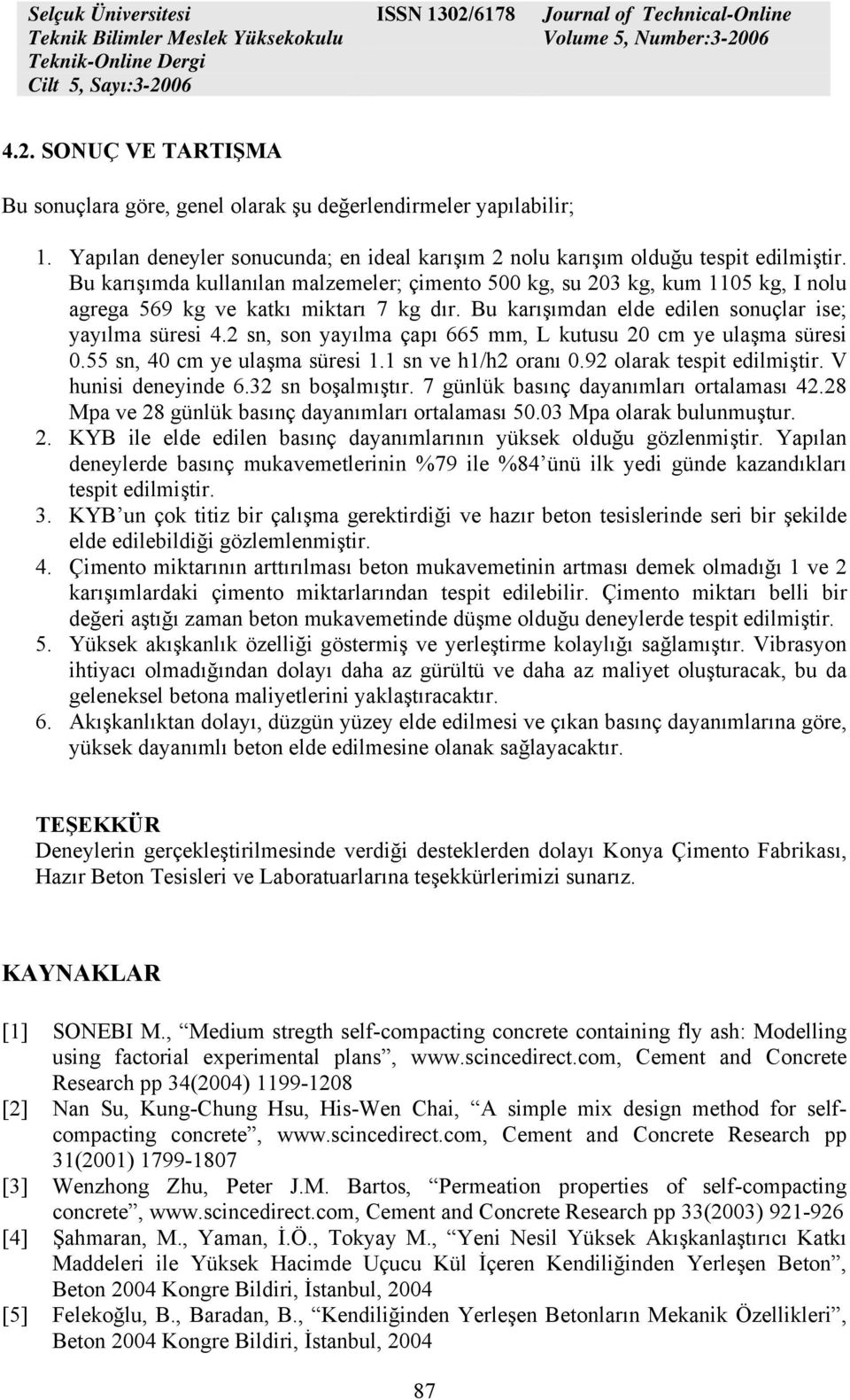 2 sn, son yayılma çapı 665 mm, L kutusu 20 cm ye ulaşma süresi 0.55 sn, 40 cm ye ulaşma süresi 1.1 sn ve h1/h2 oranı 0.92 olarak tespit edilmiştir. V hunisi deneyinde 6.32 sn boşalmıştır.