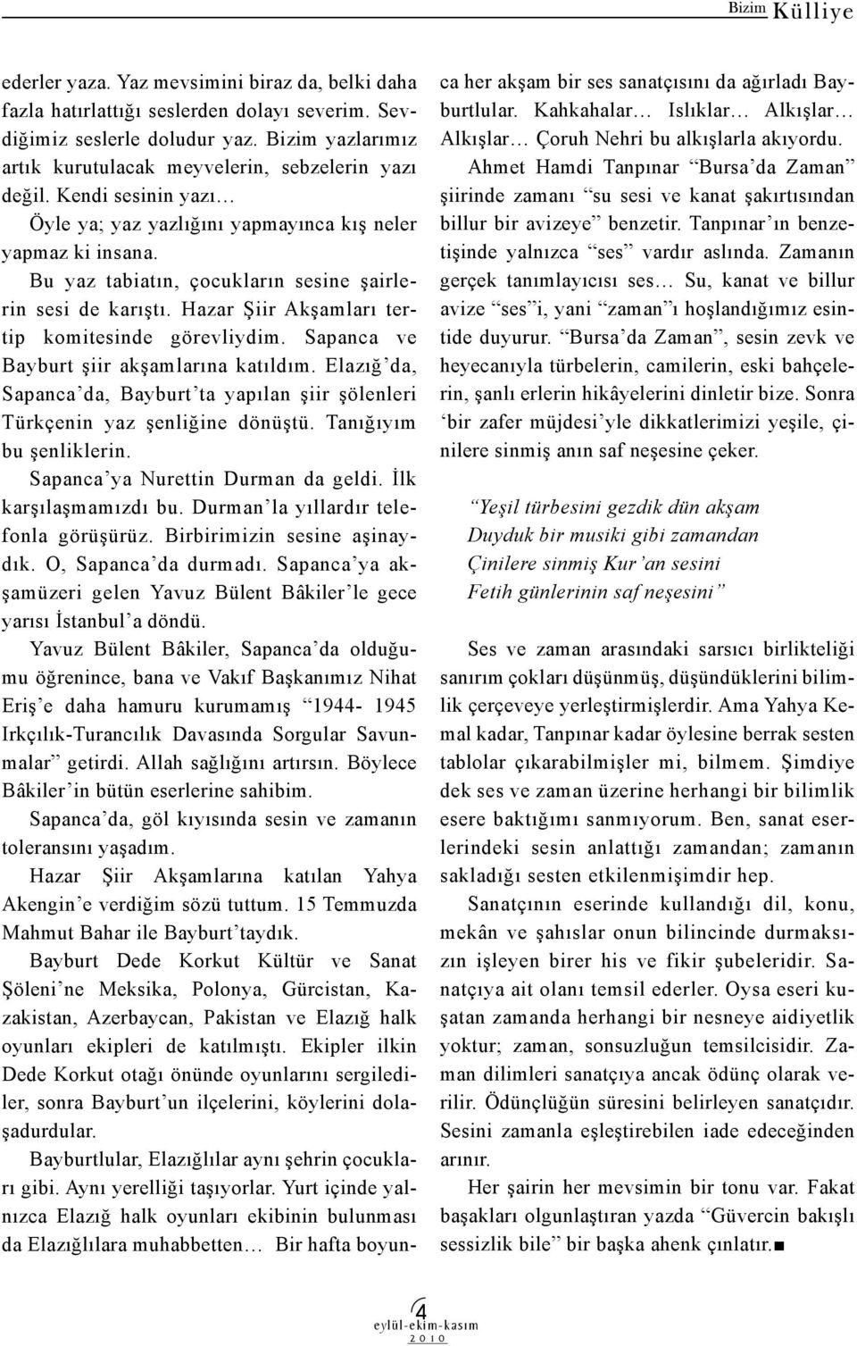 Sapanca ve Bayburt şiir akşamlarına katıldım. Elazığ da, Sapanca da, Bayburt ta yapılan şiir şölenleri Türkçenin yaz şenliğine dönüştü. Tanığıyım bu şenliklerin. Sapanca ya Nurettin Durman da geldi.