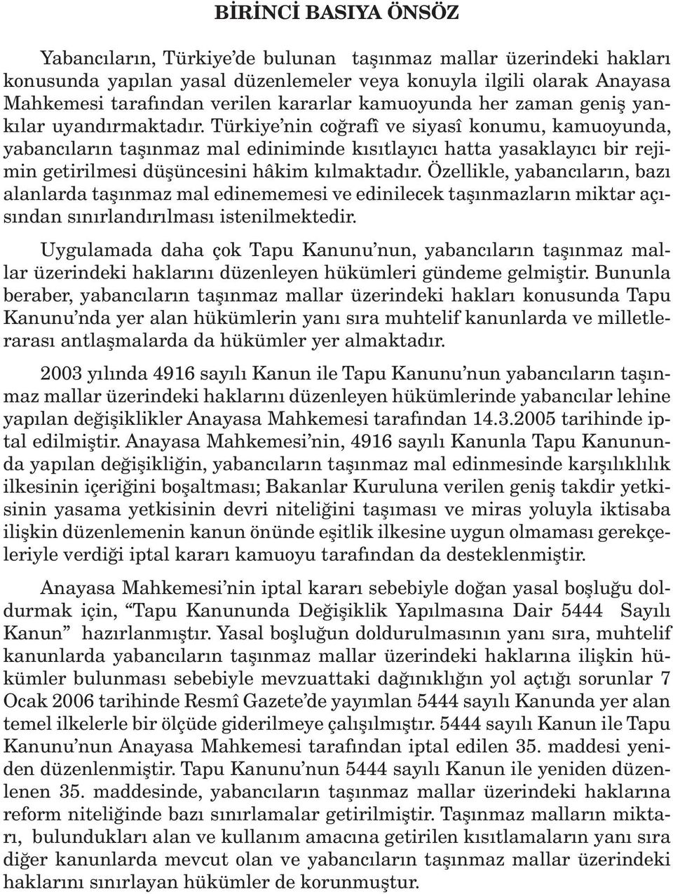 Türkiye nin coğrafî ve siyasî konumu, kamuoyunda, yabancıların taşınmaz mal ediniminde kısıtlayıcı hatta yasaklayıcı bir rejimin getirilmesi düşüncesini hâkim kılmaktadır.