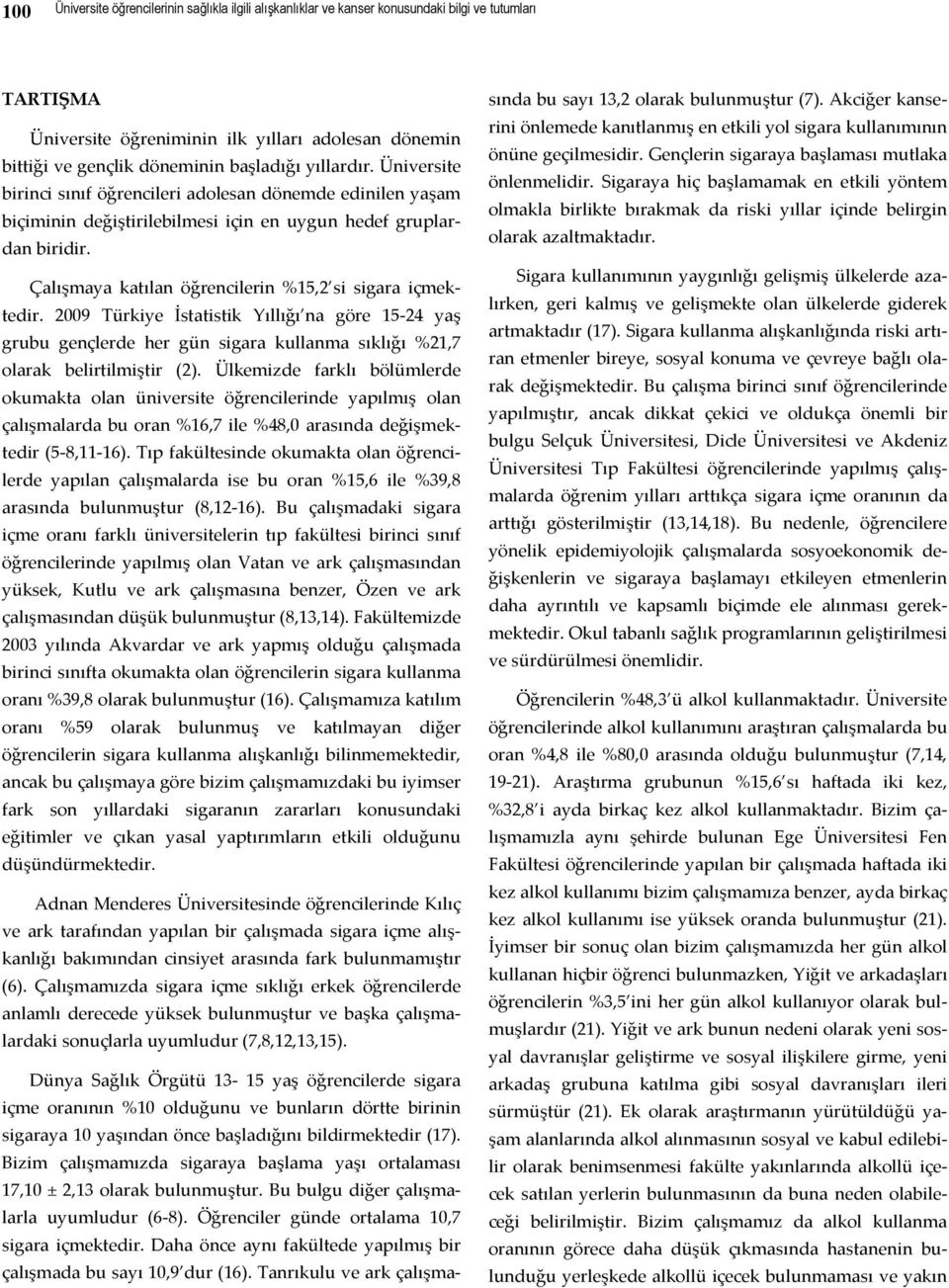 Çalışmaya katılan öğrencilerin %15,2 si sigara içmektedir. 2009 Türkiye İstatistik Yıllığı na göre 15 24 yaş grubu gençlerde her gün sigara kullanma sıklığı %21,7 olarak belirtilmiştir (2).