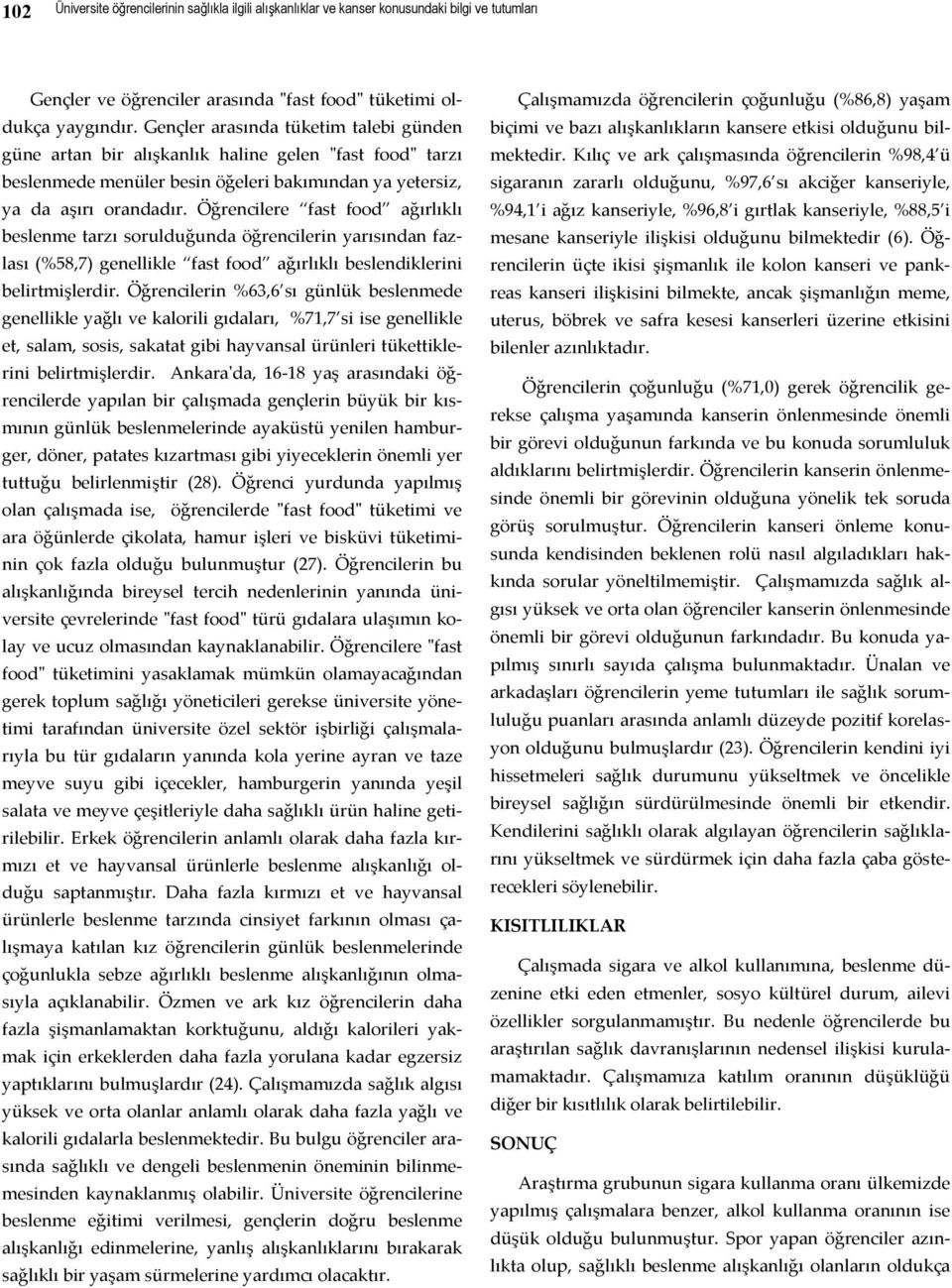 Öğrencilere fast food ağırlıklı beslenme tarzı sorulduğunda öğrencilerin yarısından fazlası (%58,7) genellikle fast food ağırlıklı beslendiklerini belirtmişlerdir.
