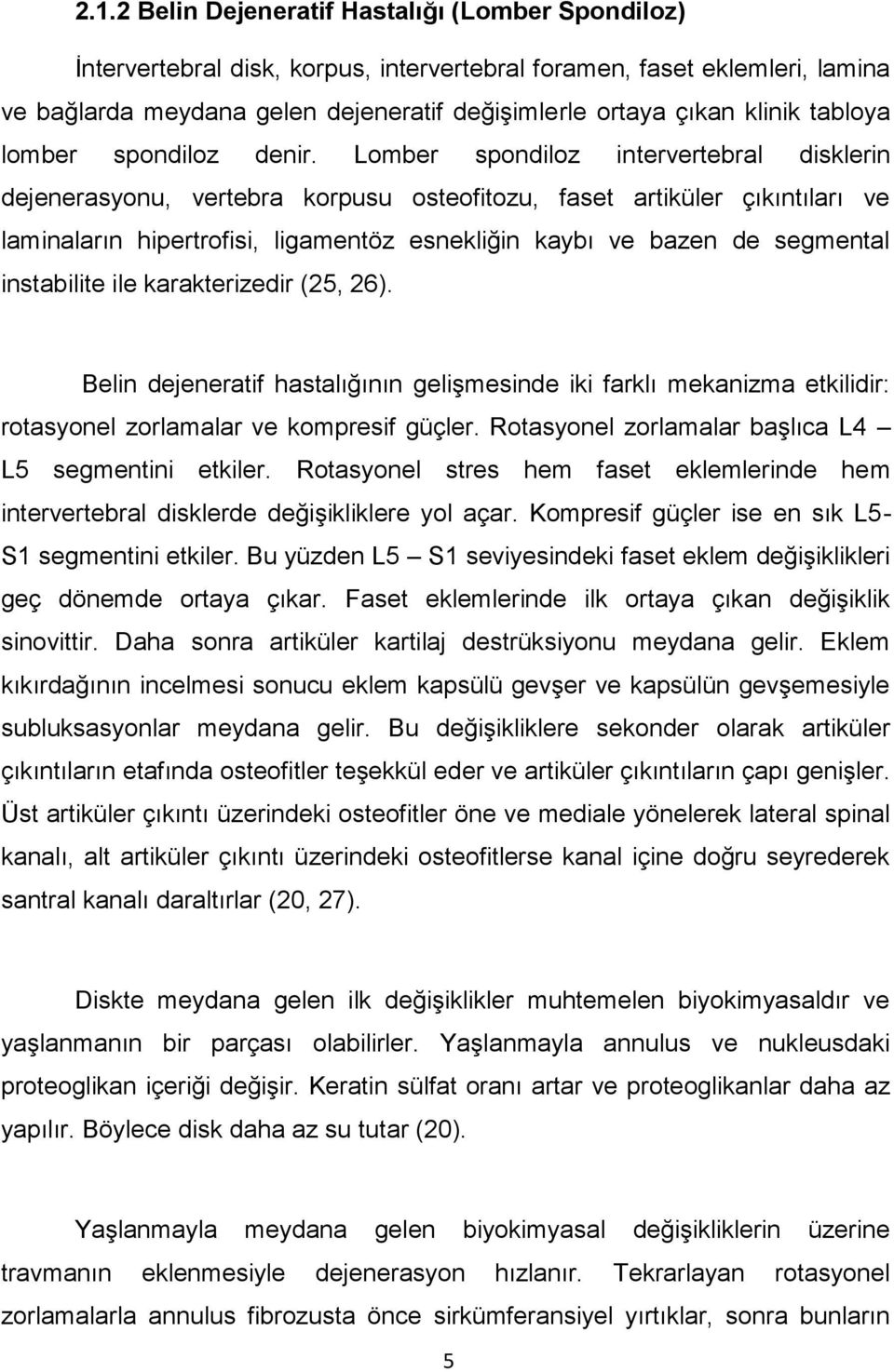 Lomber spondiloz intervertebral disklerin dejenerasyonu, vertebra korpusu osteofitozu, faset artiküler çıkıntıları ve laminaların hipertrofisi, ligamentöz esnekliğin kaybı ve bazen de segmental