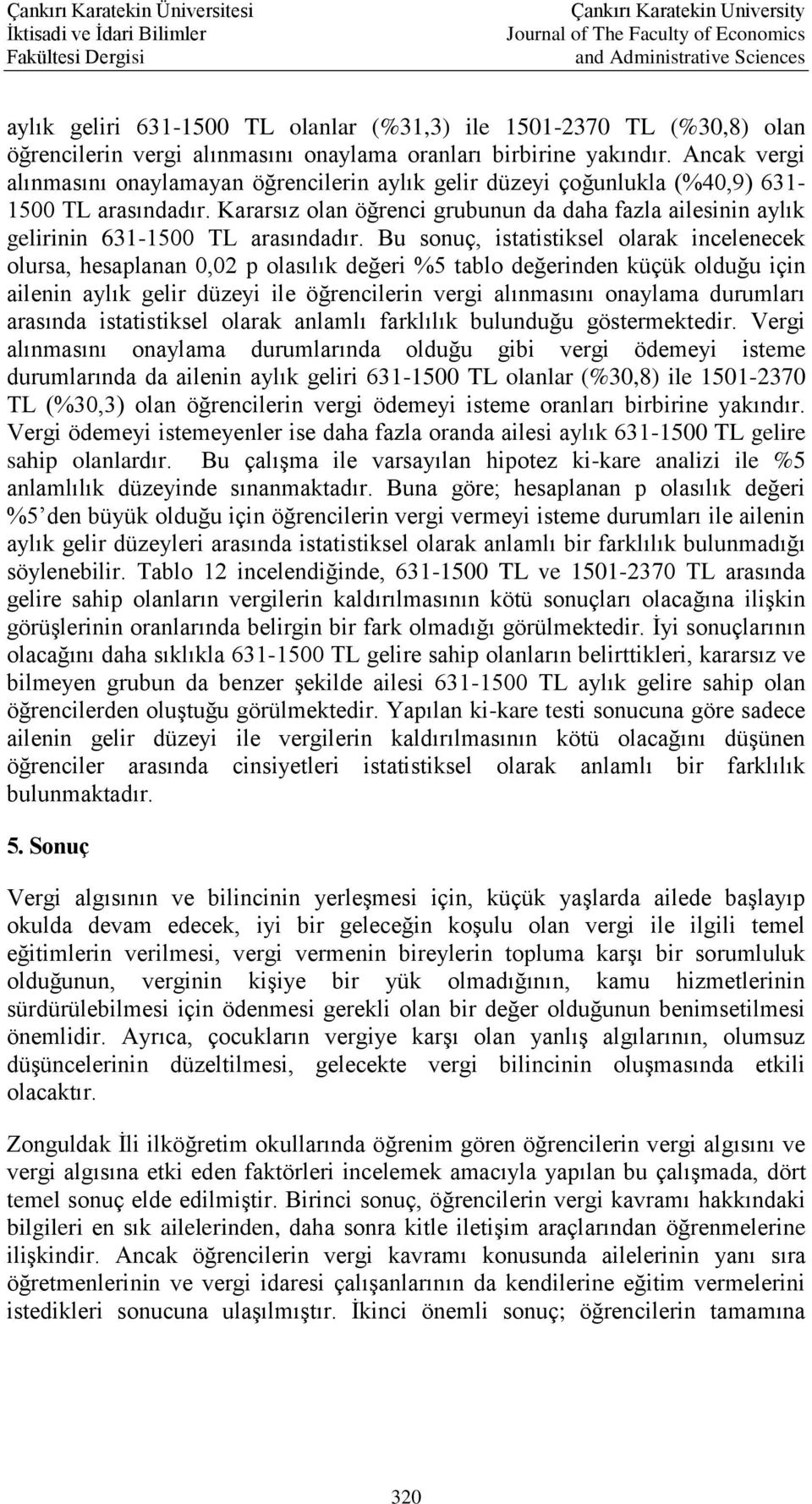 Bu sonuç, istatistiksel olarak incelenecek olursa, hesaplanan 0,02 p olasılık değeri %5 tablo değerinden küçük olduğu için ailenin aylık gelir düzeyi ile öğrencilerin vergi alınmasını onaylama