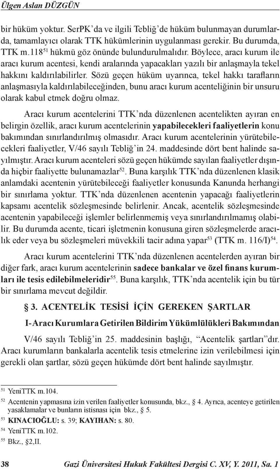 Sözü geçen hüküm uyarınca, tekel hakkı tarafların anlaşmasıyla kaldırılabileceğinden, bunu aracı kurum acenteliğinin bir unsuru olarak kabul etmek doğru olmaz.