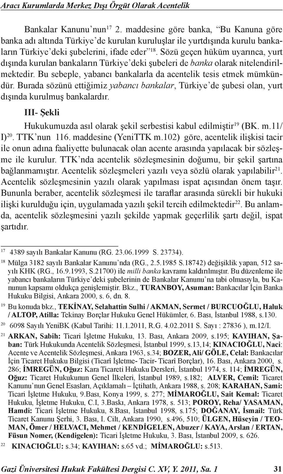 Sözü geçen hüküm uyarınca, yurt dışında kurulan bankaların Türkiye deki şubeleri de banka olarak nitelendirilmektedir. Bu sebeple, yabancı bankalarla da acentelik tesis etmek mümkündür.