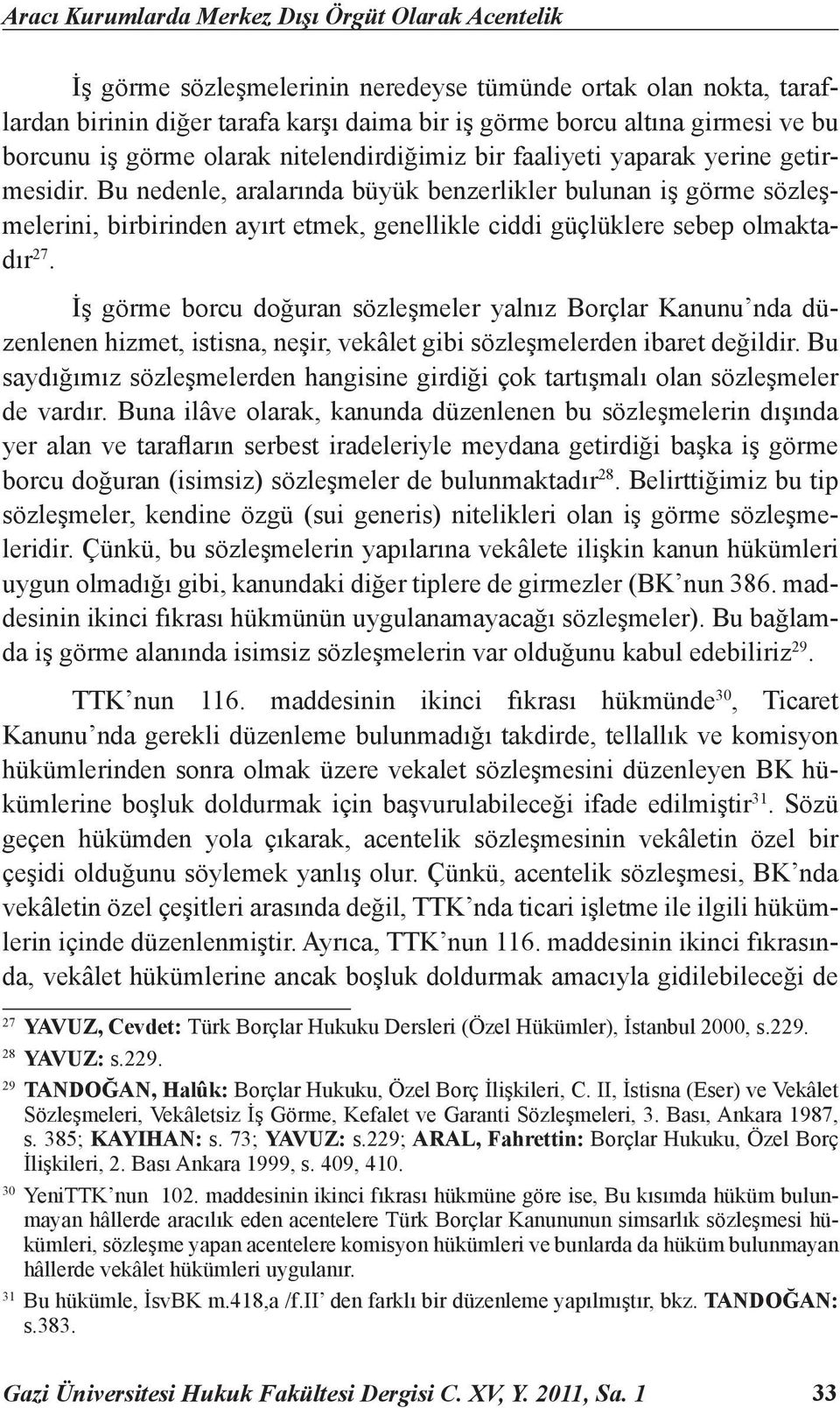 Bu nedenle, aralarında büyük benzerlikler bulunan iş görme sözleşmelerini, birbirinden ayırt etmek, genellikle ciddi güçlüklere sebep olmaktadır 27.