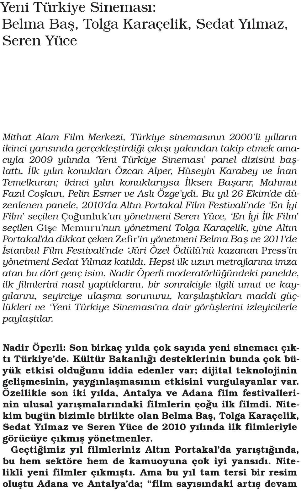 İlk yılın konukları Özcan Alper, Hüseyin Karabey ve İnan Temelkuran; ikinci yılın konuklarıysa İlksen Başarır, Mahmut Fazıl Coşkun, Pelin Esmer ve Aslı Özge ydi.