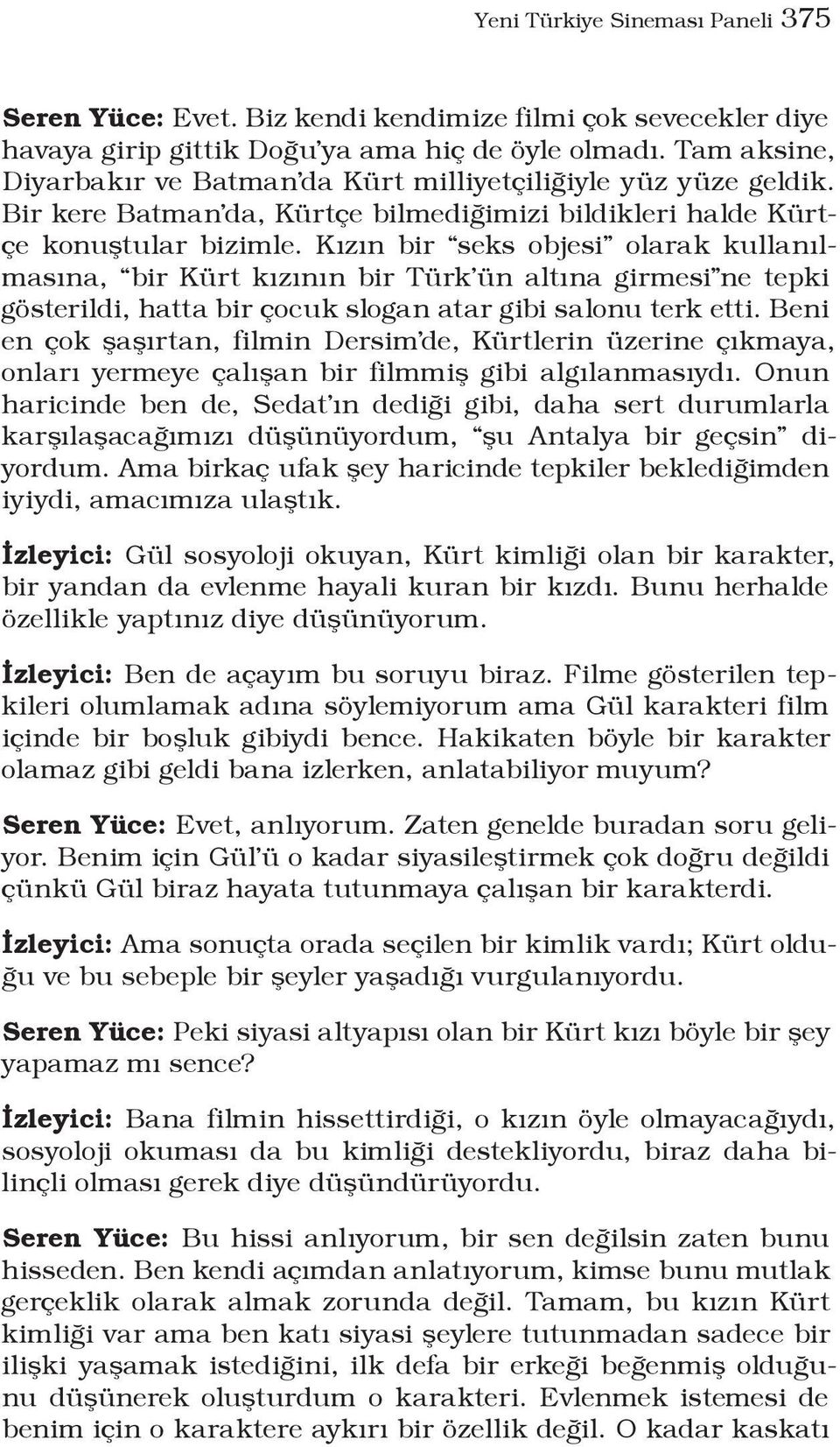 Kızın bir seks objesi olarak kullanılmasına, bir Kürt kızının bir Türk ün altına girmesi ne tepki gösterildi, hatta bir çocuk slogan atar gibi salonu terk etti.