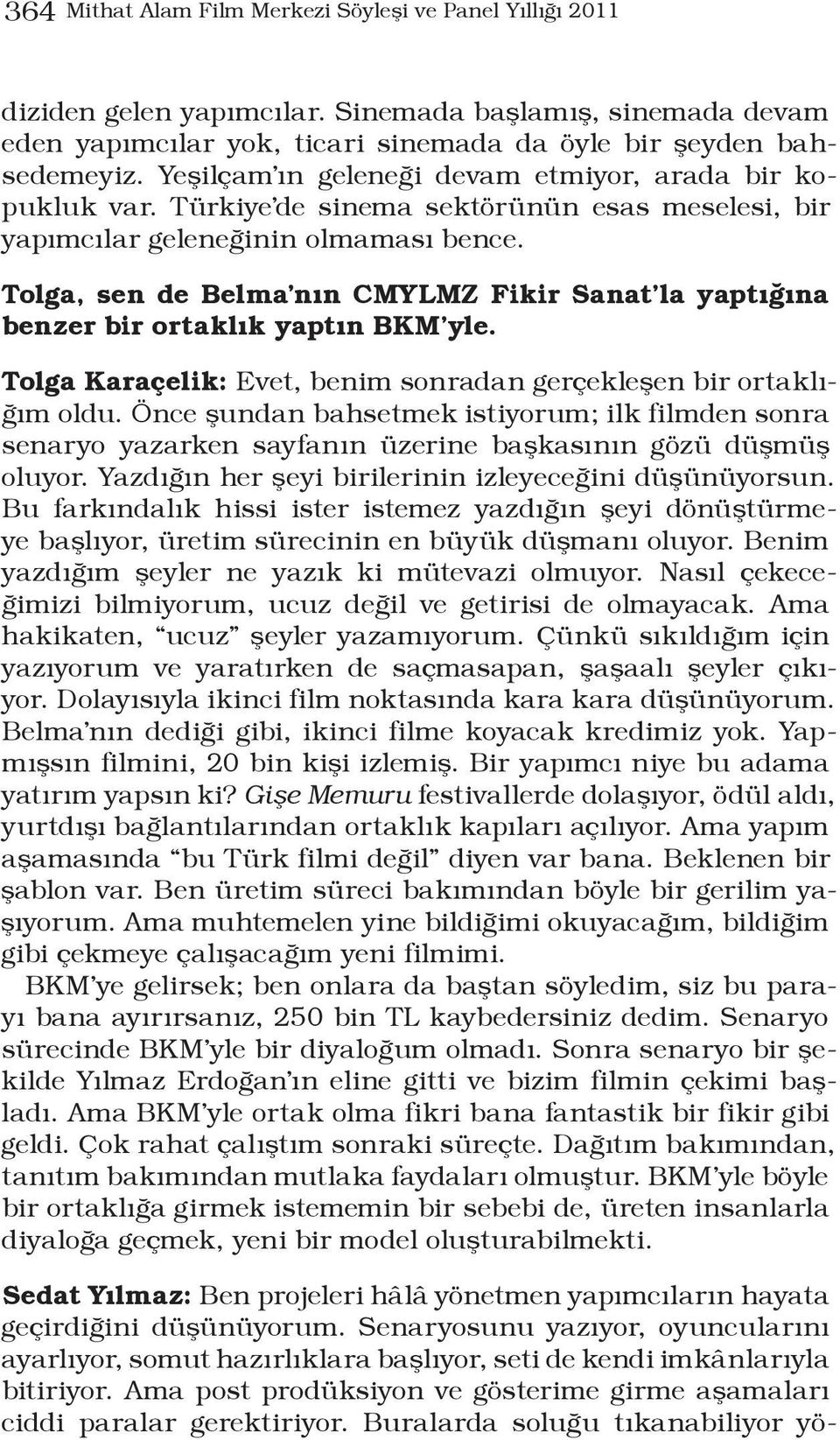 Tolga, sen de Belma nın CMYLMZ Fikir Sanat la yaptığına benzer bir ortaklık yaptın BKM yle. Tolga Karaçelik: Evet, benim sonradan gerçekleşen bir ortaklığım oldu.