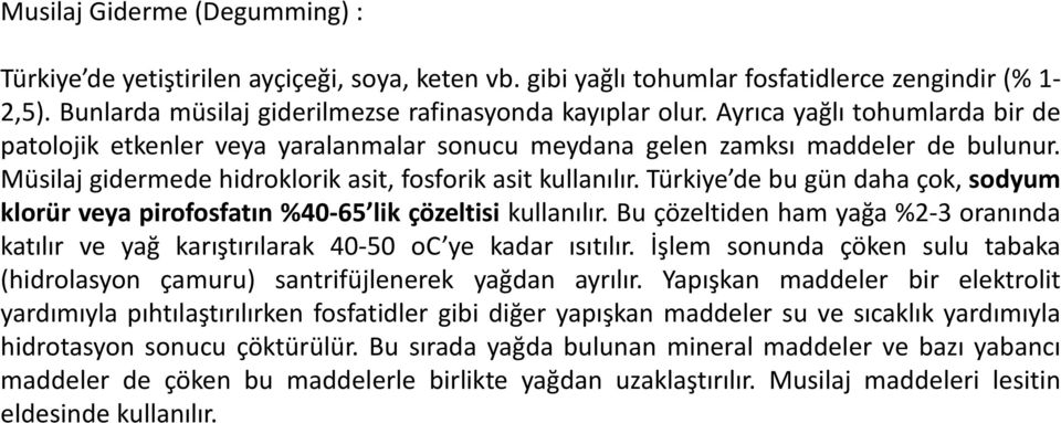Türkiye de bu gün daha çok, sodyum klorür veya pirofosfatın %40-65 lik çözeltisi kullanılır. Bu çözeltiden ham yağa %2-3 oranında katılır ve yağ karıştırılarak 40-50 oc ye kadar ısıtılır.