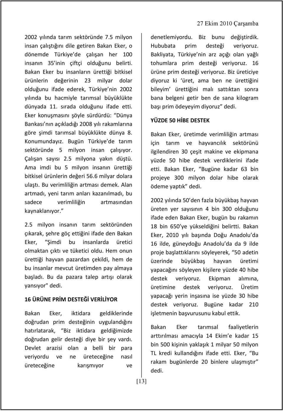 Eker konuşmasını şöyle sürdürdü: Dünya Bankası nın açıkladığı 2008 yılı rakamlarına göre şimdi tarımsal büyüklükte dünya 8. Konumundayız. Bugün Türkiye de tarım sektöründe 5 milyon insan çalışıyor.