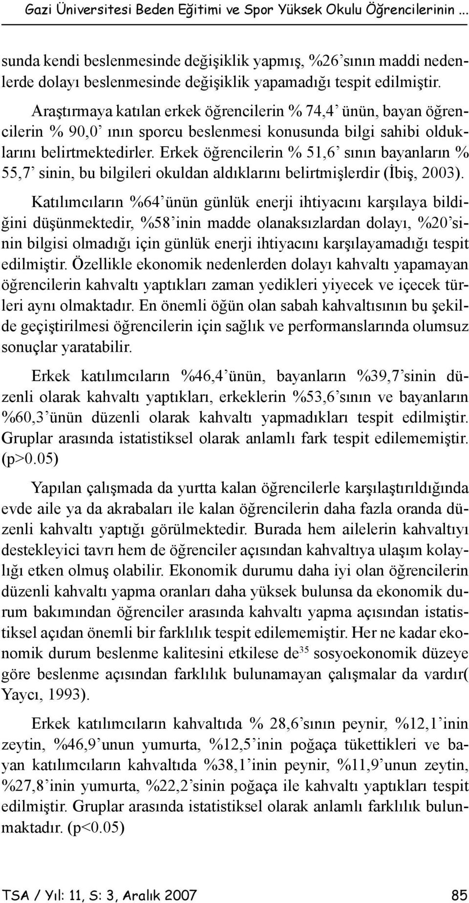 Araştırmaya katılan erkek öğrencilerin % 74,4 ünün, bayan öğrencilerin % 90,0 ının sporcu beslenmesi konusunda bilgi sahibi olduklarını belirtmektedirler.