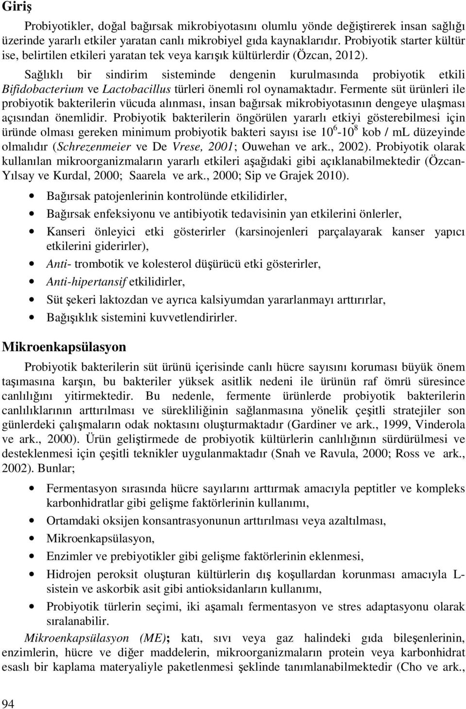 Sağlıklı bir sindirim sisteminde dengenin kurulmasında probiyotik etkili Bifidobacterium ve Lactobacillus türleri önemli rol oynamaktadır.