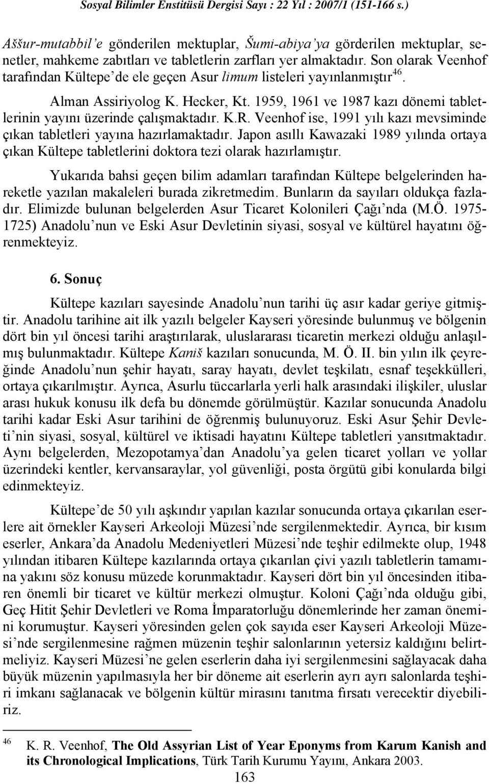 K.R. Veenhof ise, 1991 yılı kazı mevsiminde çıkan tabletleri yayına hazırlamaktadır. Japon asıllı Kawazaki 1989 yılında ortaya çıkan Kültepe tabletlerini doktora tezi olarak hazırlamıştır.