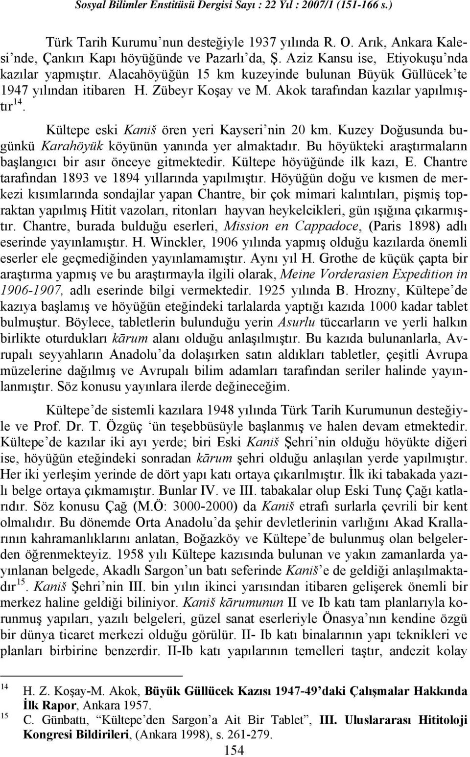 Kuzey Doğusunda bugünkü Karahöyük köyünün yanında yer almaktadır. Bu höyükteki araştırmaların başlangıcı bir asır önceye gitmektedir. Kültepe höyüğünde ilk kazı, E.