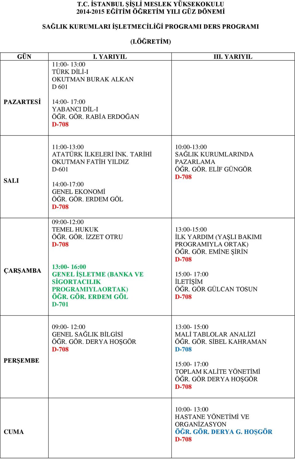 GÖR. EMİNE ŞİRİN 15:00-17:00 İLETİŞİM ÖĞR. GÖR GÜLCAN TOSUN 09:00-12:00 GENEL SAĞLIK BİLGİSİ ÖĞR. GÖR. DERYA HOŞGÖR 13:00-15:00 MALİ TABLOLAR ANALİZİ ÖĞR. GÖR. SİBEL KAHRAMAN 15:00-17:00 TOPLAM KALİTE YÖNETİMİ ÖĞR.