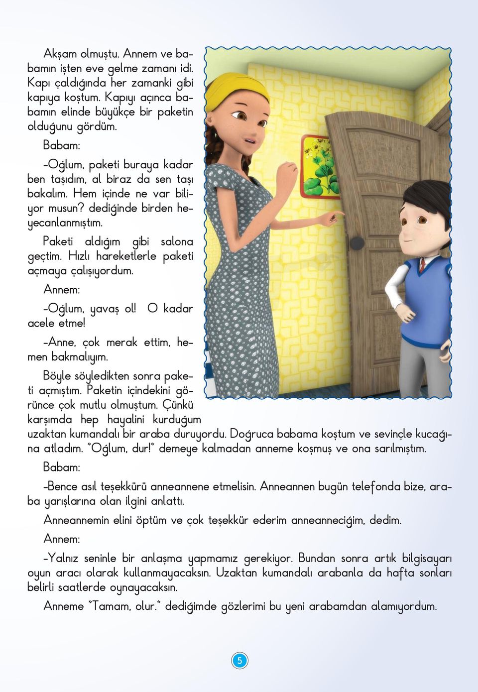 Hýzlý hareketlerle paketi açmaya çalýþýyordum. Annem: -Oðlum, yavaþ ol! O kadar acele etme! -Anne, çok merak ettim, hemen bakmalýyým. Böyle söyledikten sonra paketi açmýþtým.