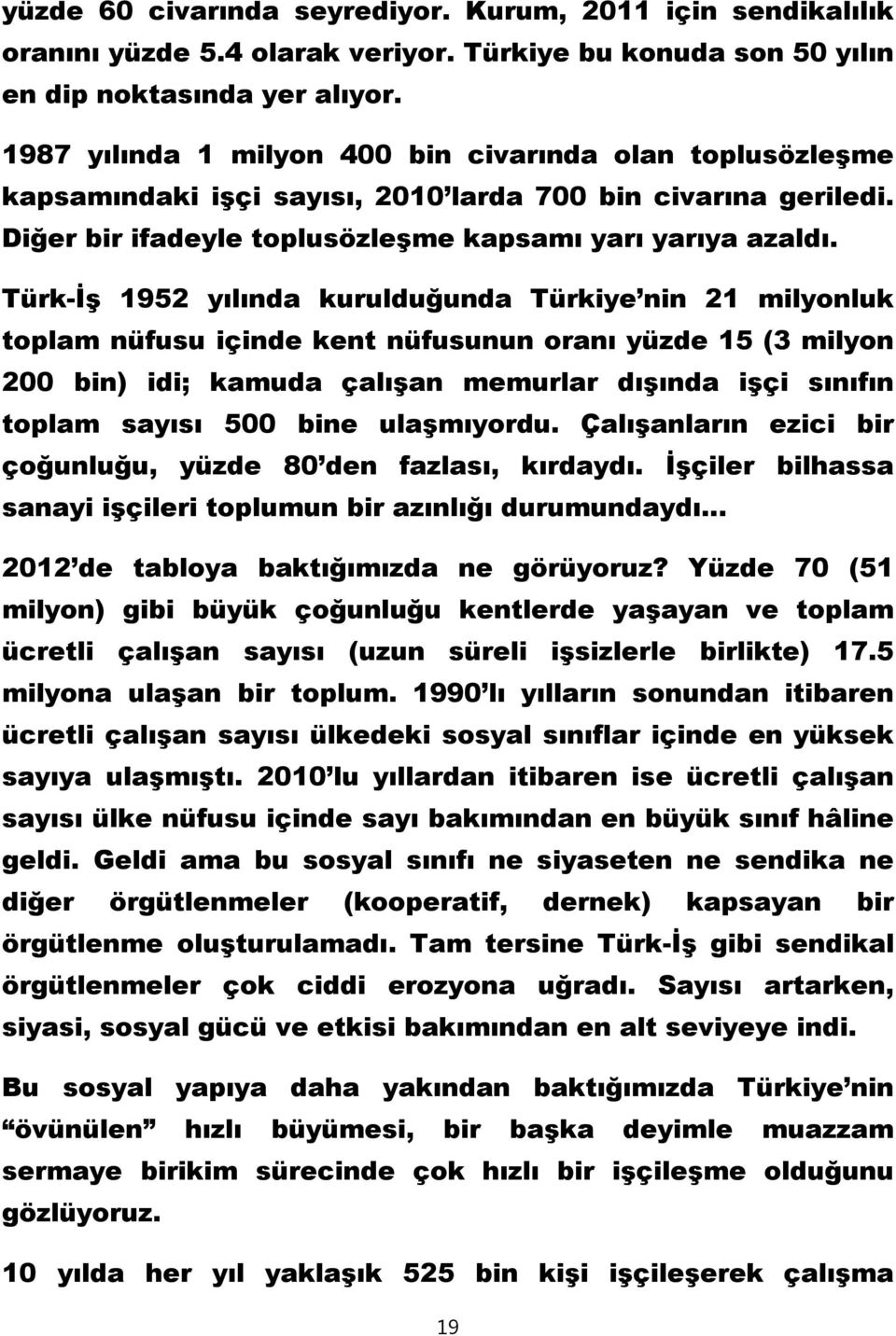 Türk-İş 1952 yılında kurulduğunda Türkiye nin 21 milyonluk toplam nüfusu içinde kent nüfusunun oranı yüzde 15 (3 milyon 200 bin) idi; kamuda çalışan memurlar dışında işçi sınıfın toplam sayısı 500