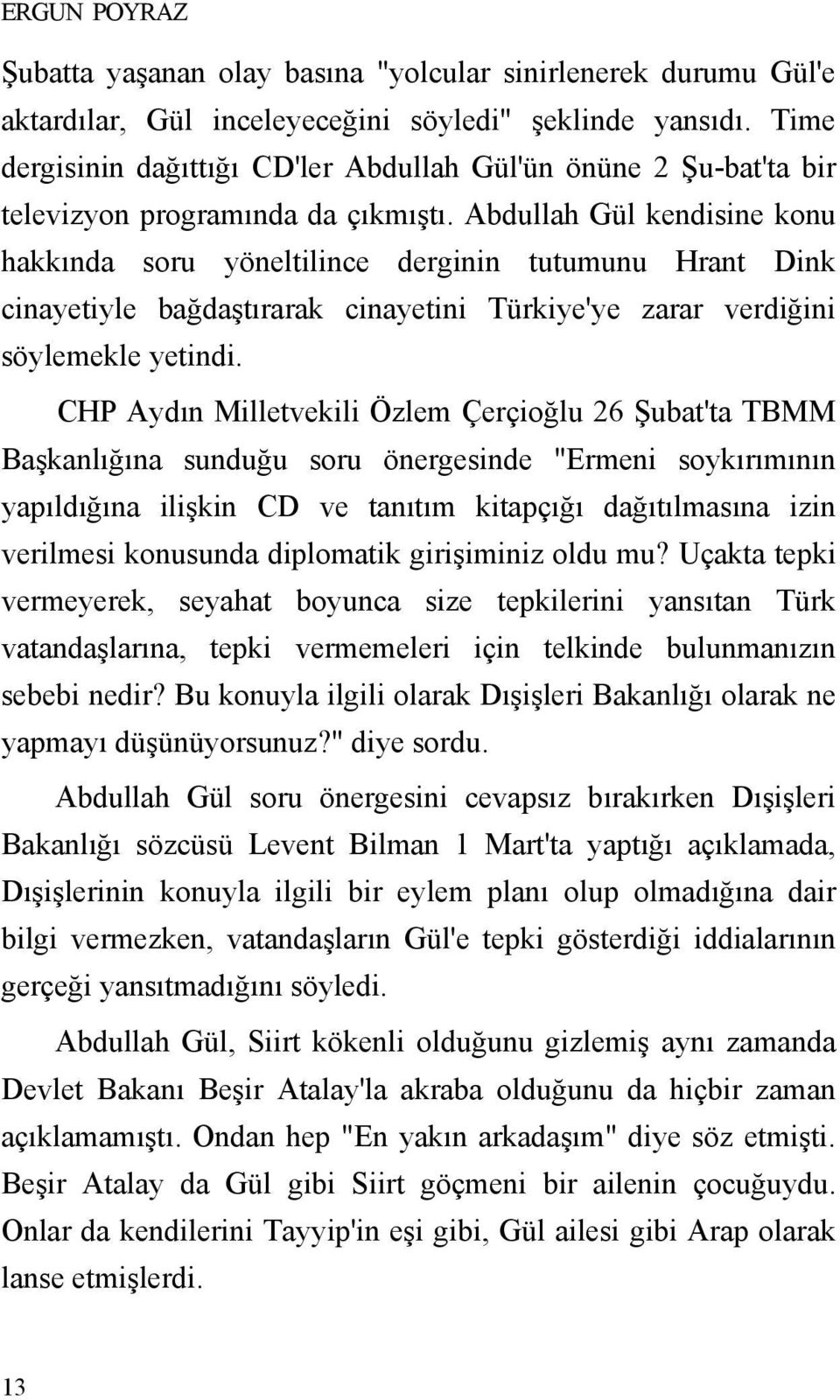 Abdullah Gül kendisine konu hakkında soru yöneltilince derginin tutumunu Hrant Dink cinayetiyle bağdaştırarak cinayetini Türkiye'ye zarar verdiğini söylemekle yetindi.
