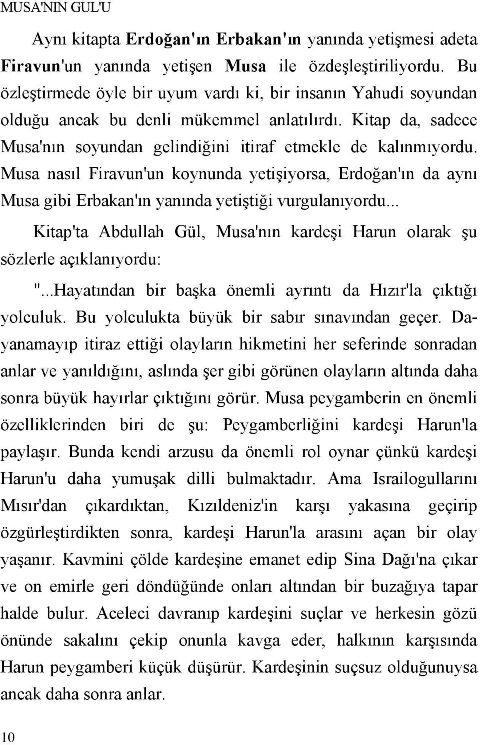 Musa nasıl Firavun'un koynunda yetişiyorsa, Erdoğan'ın da aynı Musa gibi Erbakan'ın yanında yetiştiği vurgulanıyordu... Kitap'ta Abdullah Gül, Musa'nın kardeşi Harun olarak şu sözlerle açıklanıyordu: ".