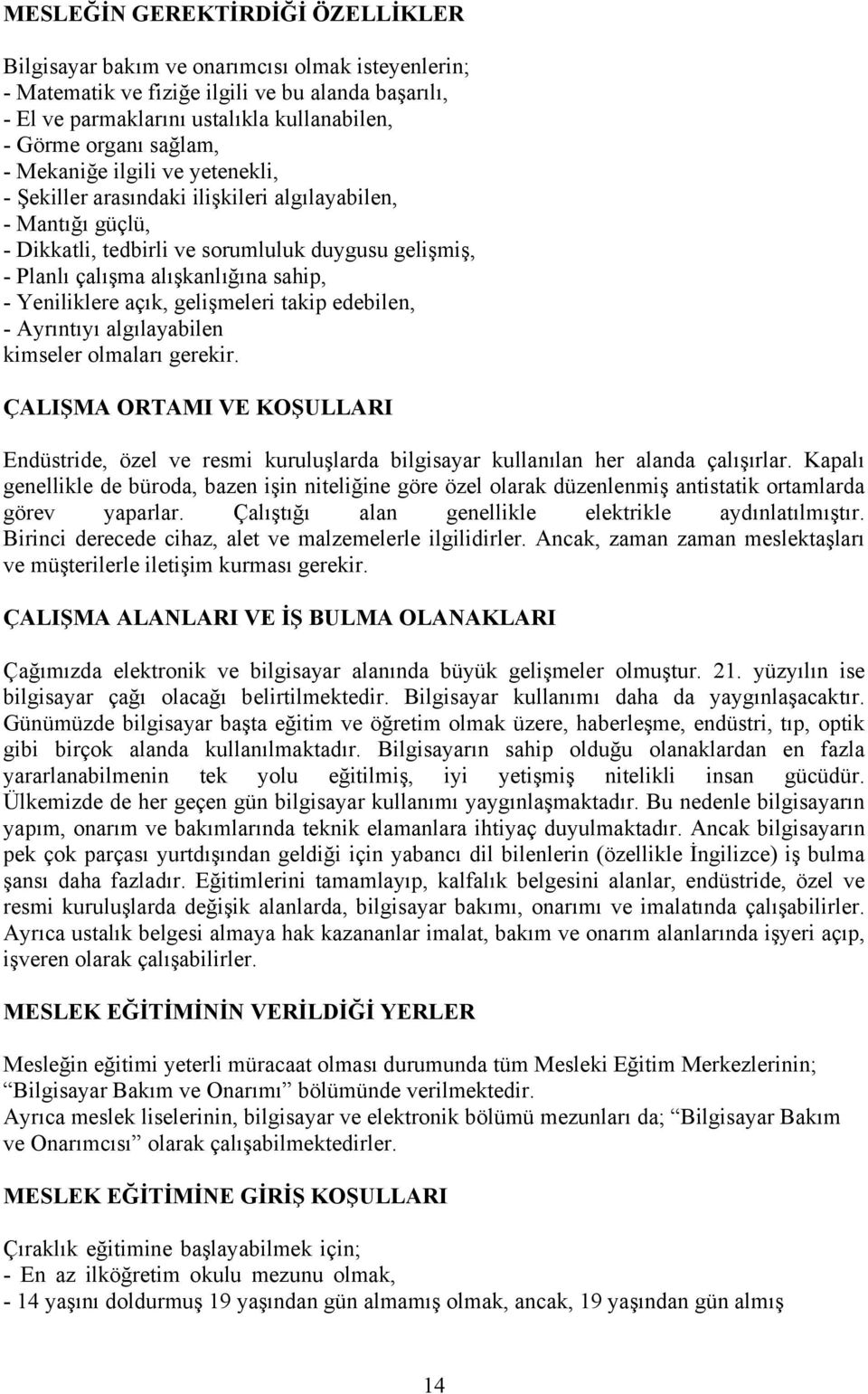 Yeniliklere açık, gelişmeleri takip edebilen, - Ayrıntıyı algılayabilen kimseler olmaları gerekir. Endüstride, özel ve resmi kuruluşlarda bilgisayar kullanılan her alanda çalışırlar.