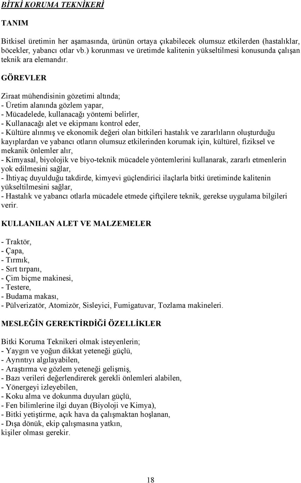 GÖREVLER Ziraat mühendisinin gözetimi altında; - Üretim alanında gözlem yapar, - Mücadelede, kullanacağı yöntemi belirler, - Kullanacağı alet ve ekipmanı kontrol eder, - Kültüre alınmış ve ekonomik