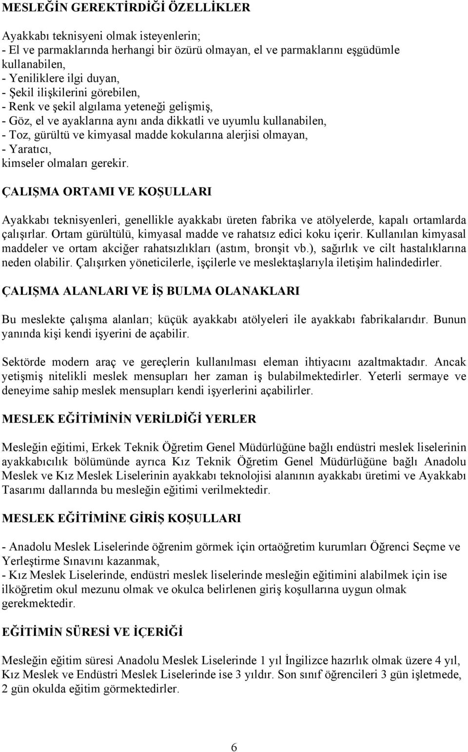 Yaratıcı, kimseler olmaları gerekir. Ayakkabı teknisyenleri, genellikle ayakkabı üreten fabrika ve atölyelerde, kapalı ortamlarda çalışırlar.