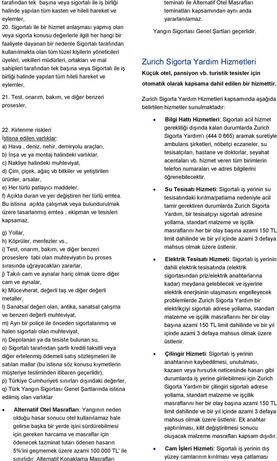 yöneticileri üyeleri, vekilleri müdürleri, ortakları ve mal sahipleri tarafından tek başına veya Sigortalı ile iş birliği halinde yapılan tüm hileli hareket ve eylemler, 21.