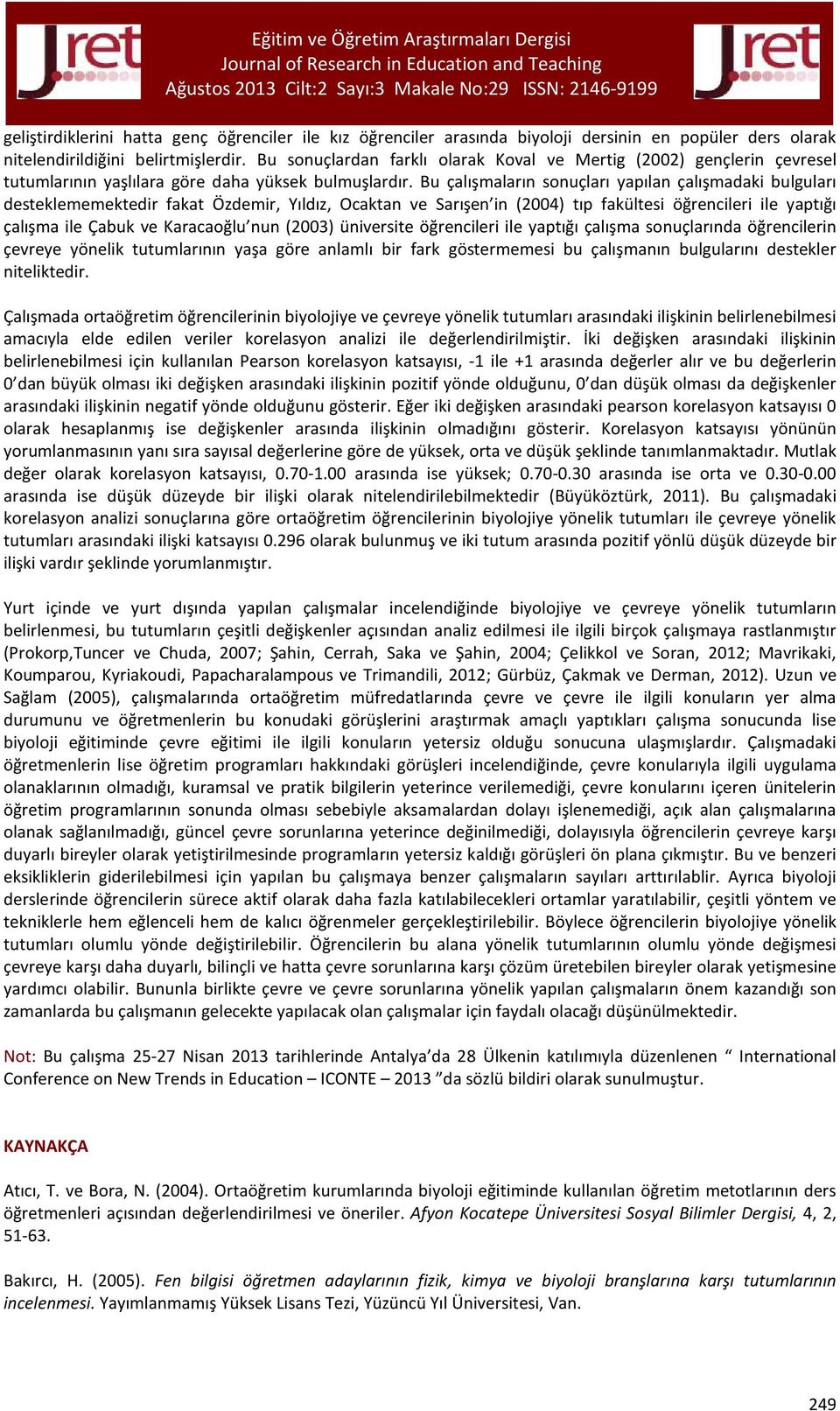 Bu çalışmaların sonuçları yapılan çalışmadaki bulguları desteklememektedir fakat Özdemir, Yıldız, Ocaktan ve Sarışen in (2004) tıp fakültesi öğrencileri ile yaptığı çalışma ile Çabuk ve Karacaoğlu