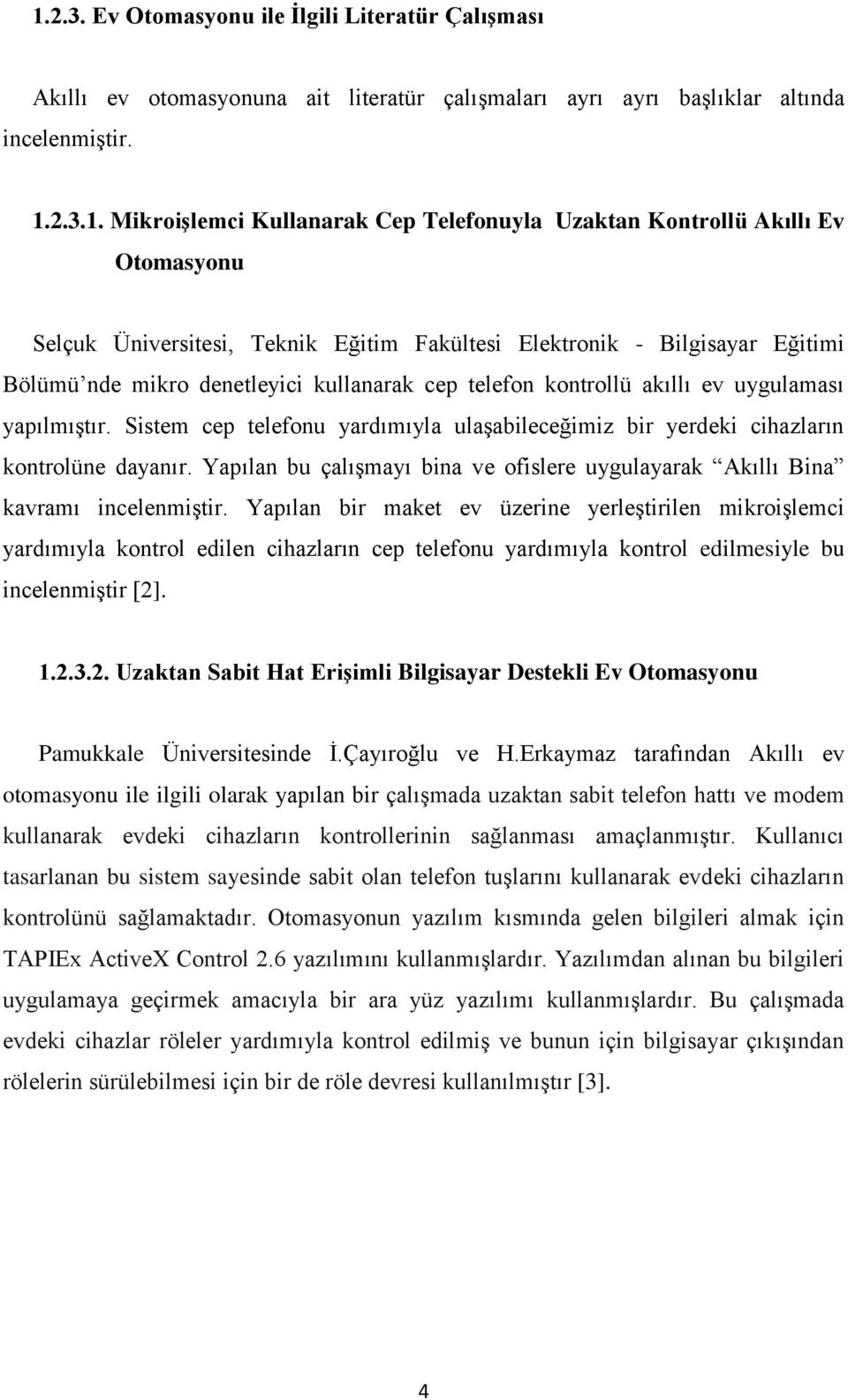 yapılmıģtır. Sistem cep telefonu yardımıyla ulaģabileceğimiz bir yerdeki cihazların kontrolüne dayanır. Yapılan bu çalıģmayı bina ve ofislere uygulayarak Akıllı Bina kavramı incelenmiģtir.