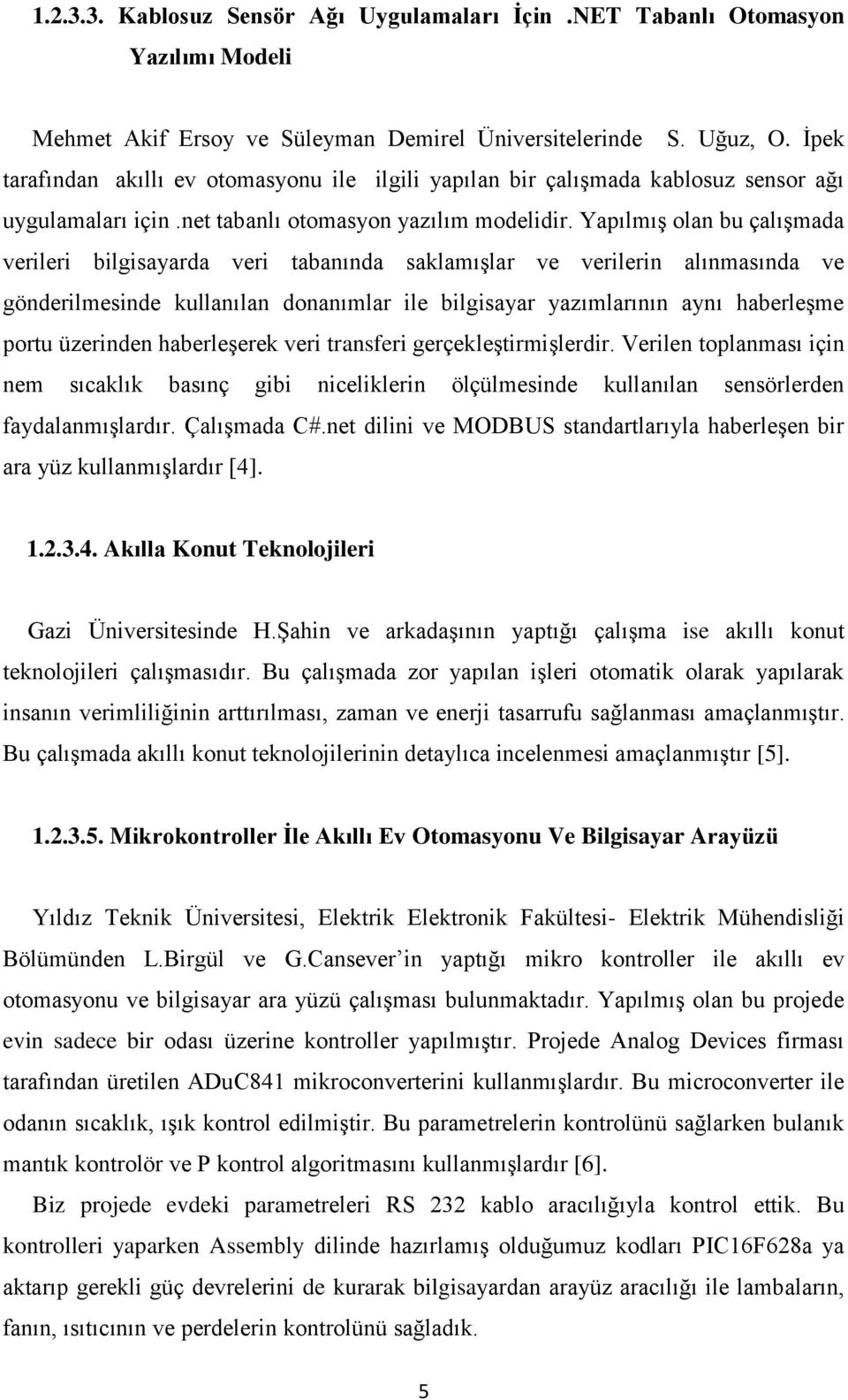 YapılmıĢ olan bu çalıģmada verileri bilgisayarda veri tabanında saklamıģlar ve verilerin alınmasında ve gönderilmesinde kullanılan donanımlar ile bilgisayar yazımlarının aynı haberleģme portu