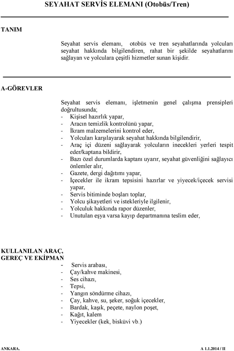 karşılayarak seyahat hakkında bilgilendirir, - Araç içi düzeni sağlayarak yolcuların inecekleri yerleri tespit eder/kaptana bildirir, - Bazı özel durumlarda kaptanı uyarır, seyahat güvenliğini