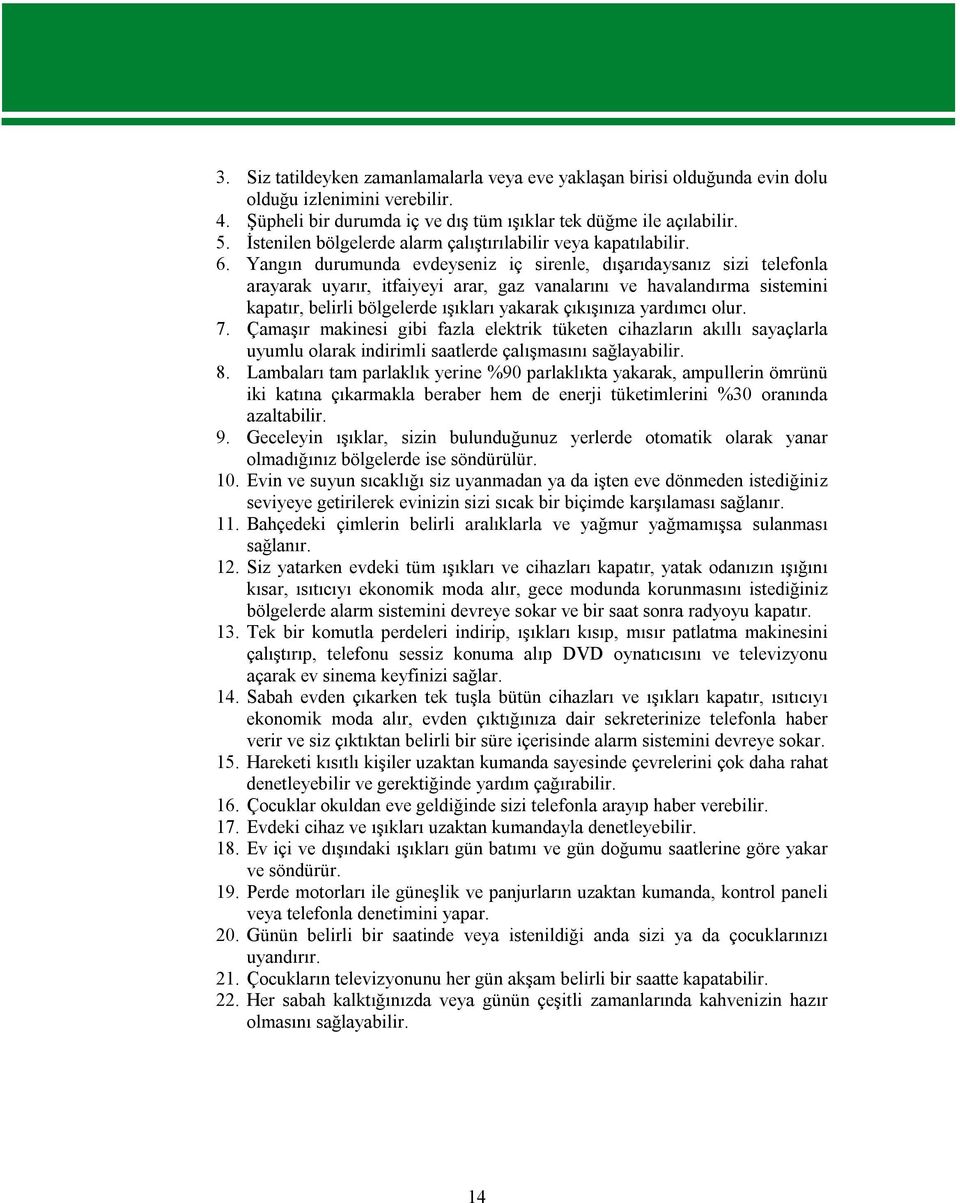 Yangın durumunda evdeyseniz iç sirenle, dışarıdaysanız sizi telefonla arayarak uyarır, itfaiyeyi arar, gaz vanalarını ve havalandırma sistemini kapatır, belirli bölgelerde ışıkları yakarak çıkışınıza